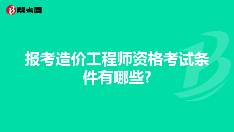 报考造价工程师资格考试条件有哪些?