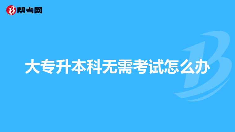 大专升本科无需考试怎么办