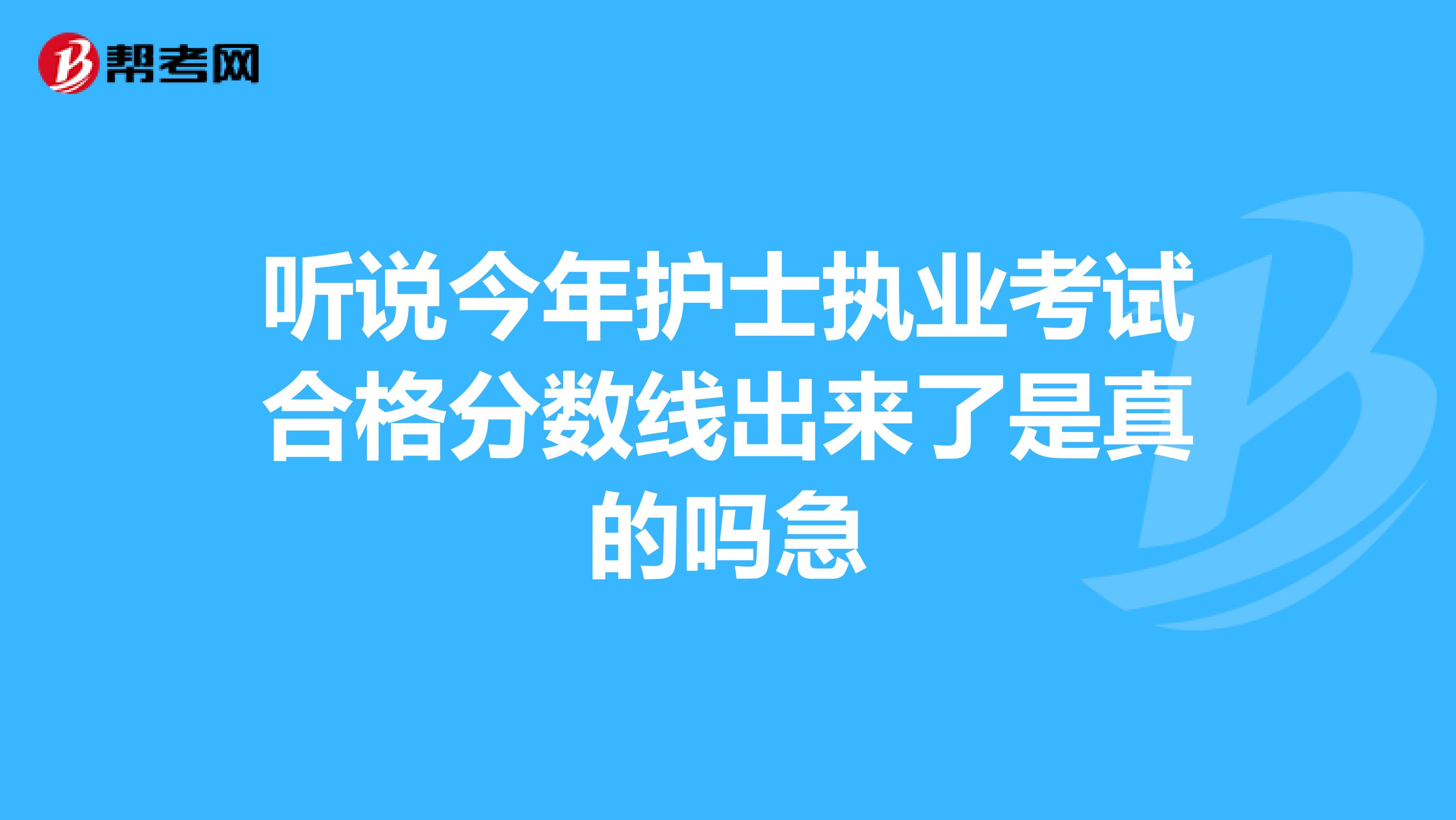 听说今年护士执业考试合格分数线出来了是真的吗急