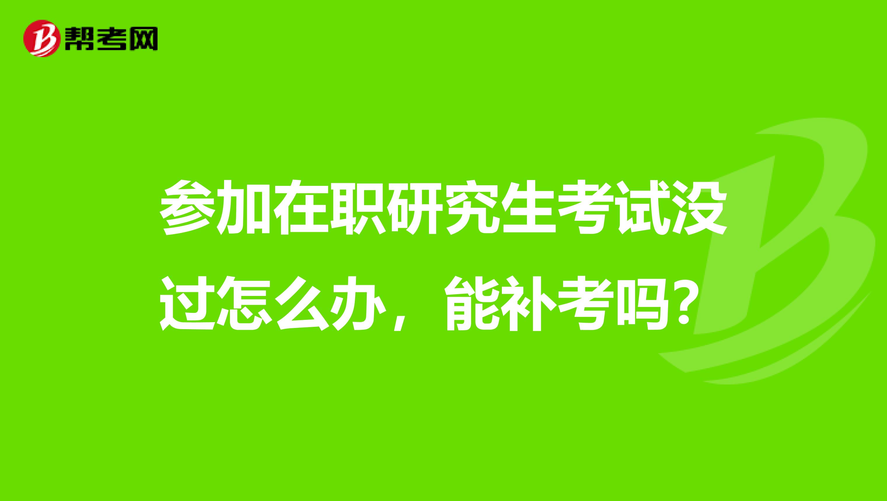 参加在职研究生考试没过怎么办,能补考吗?