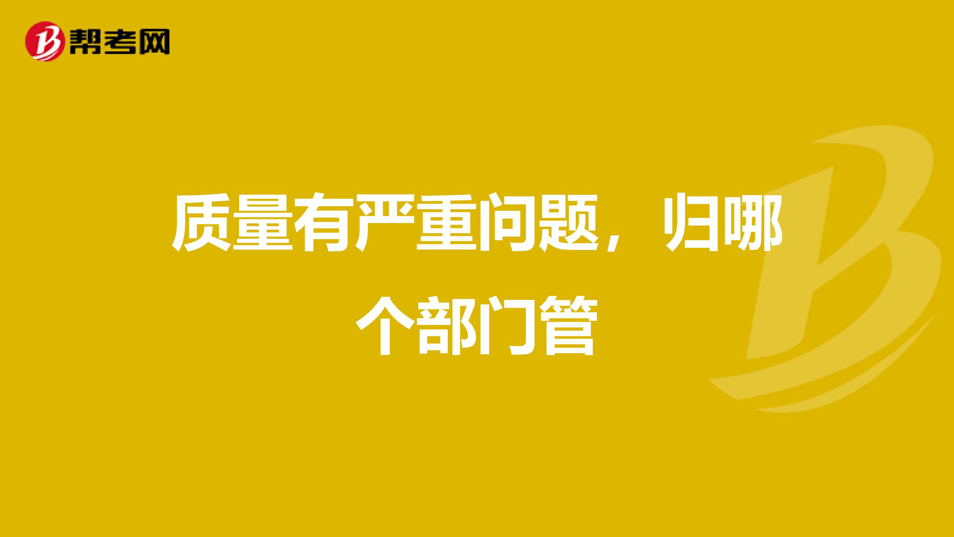 质量有严重问题，归哪个部门管