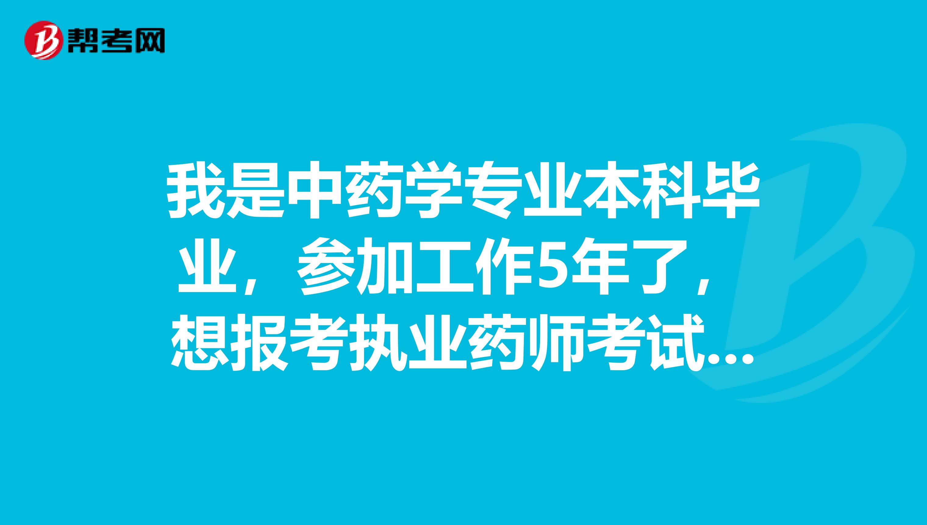 我是中药学专业本科毕业,参加工作5年了,想报考执业药师考试可以吗