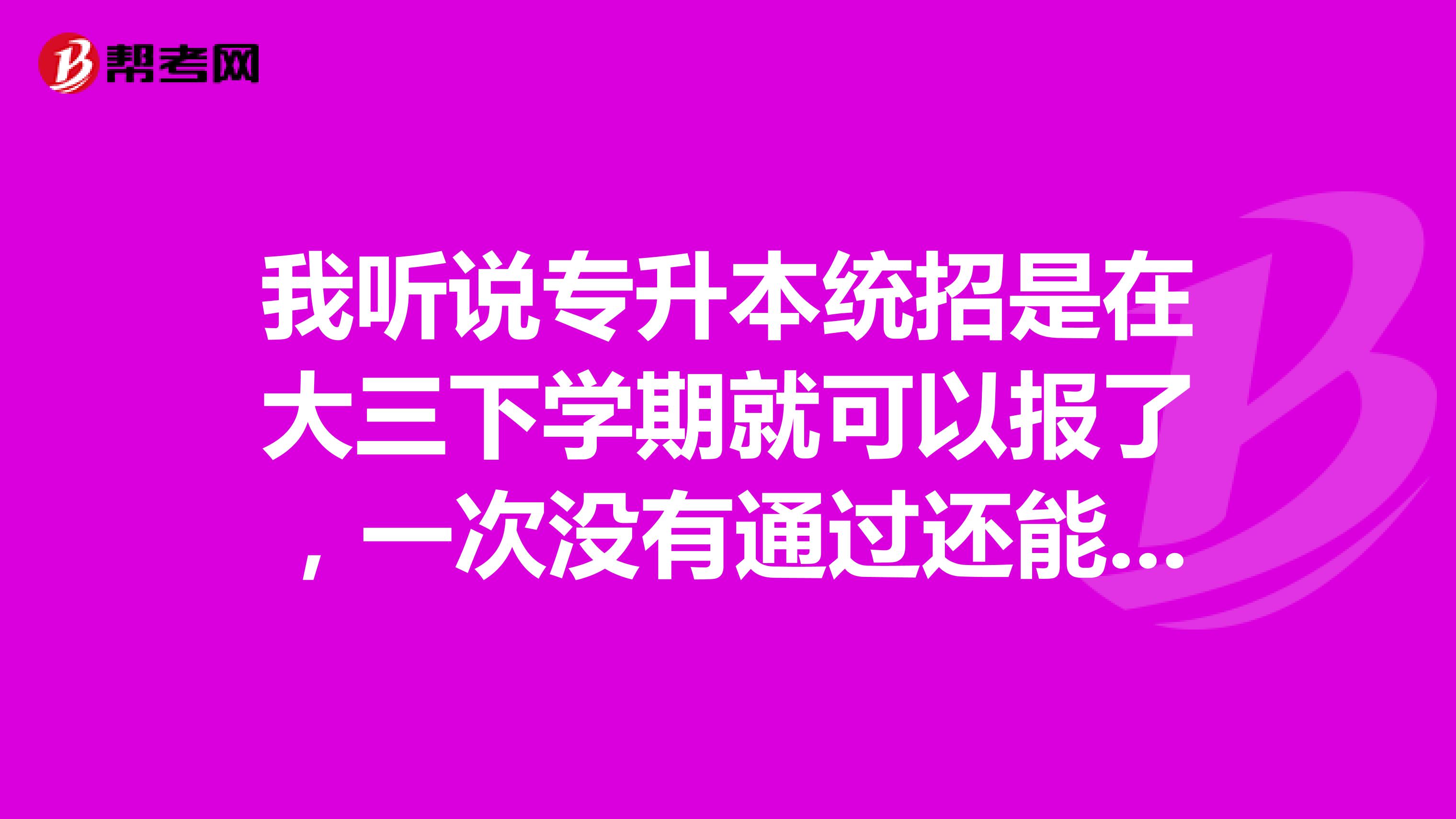 我听说专升本统招是在大三下学期就可以报了，一次没有通过还能再报吗？