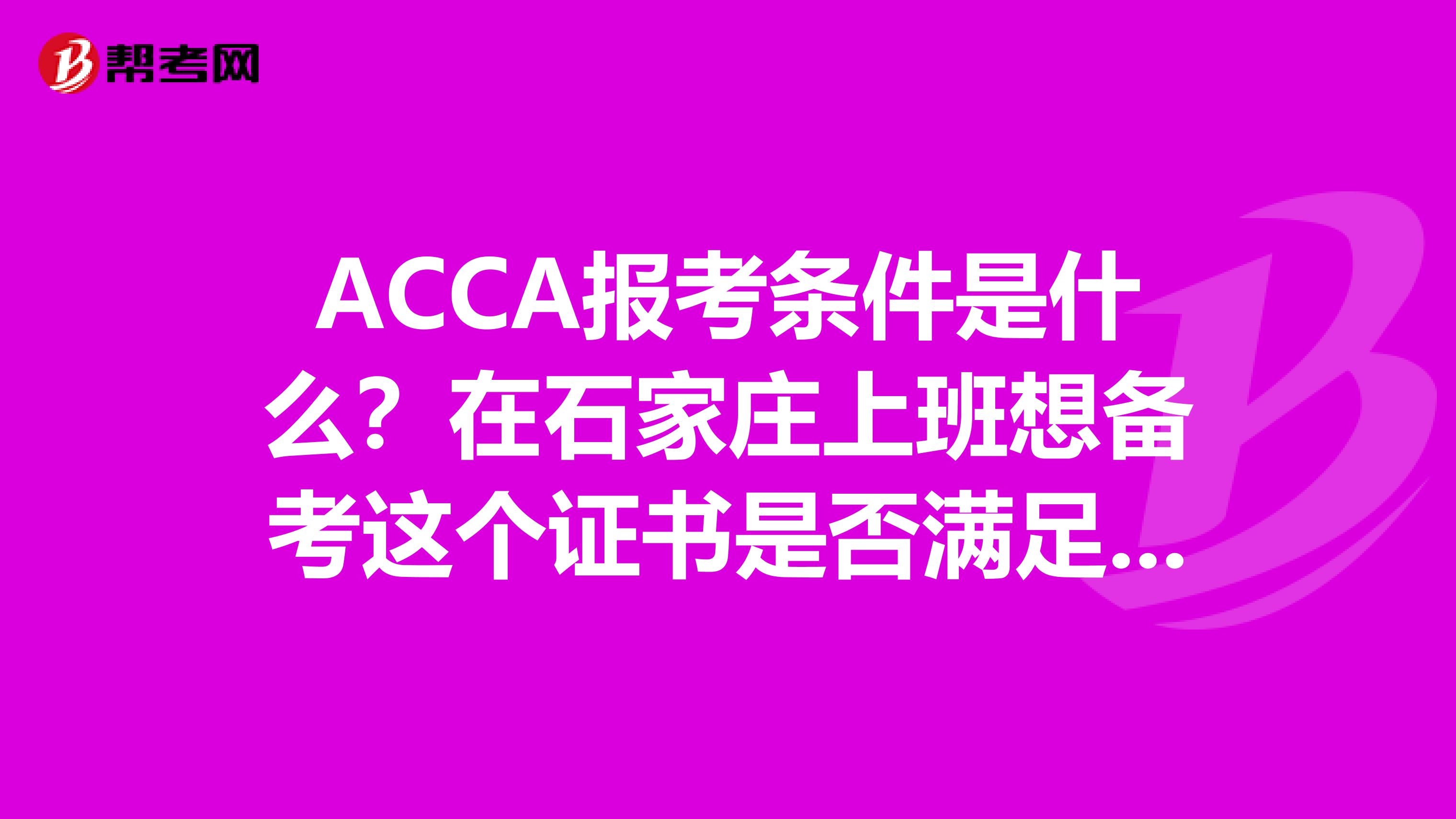 ACCA报考条件是什么？在石家庄上班想备考这个证书是否满足这个条件。