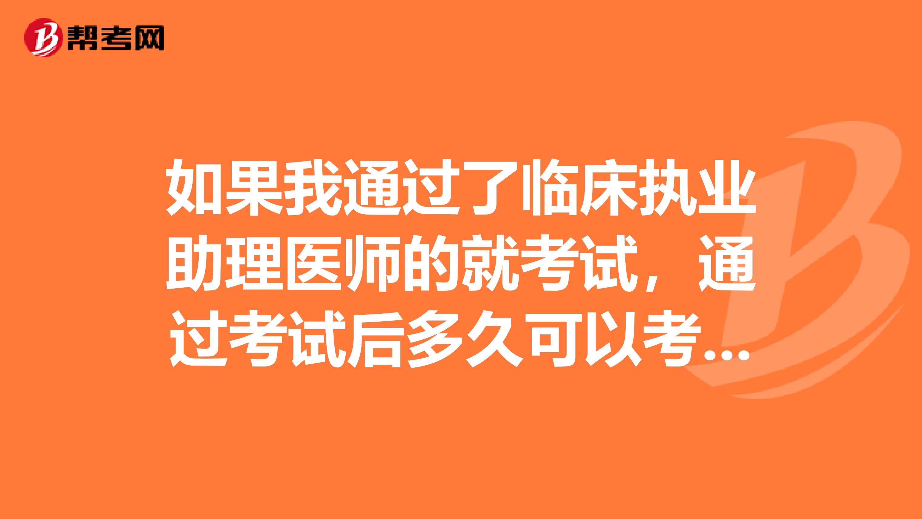 如果我通过了临床执业助理医师的就考试，通过考试后多久可以考临床执业