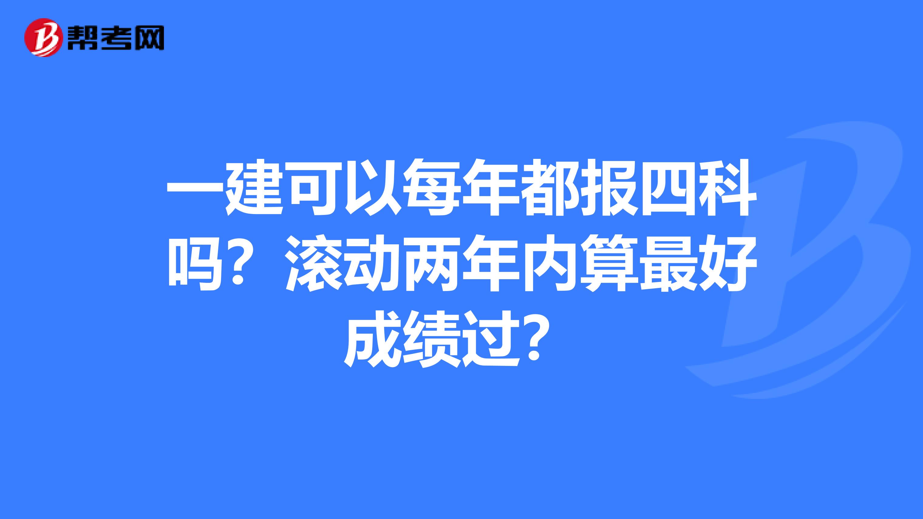 一建可以每年都报四科吗?滚动两年内算最好成绩过?