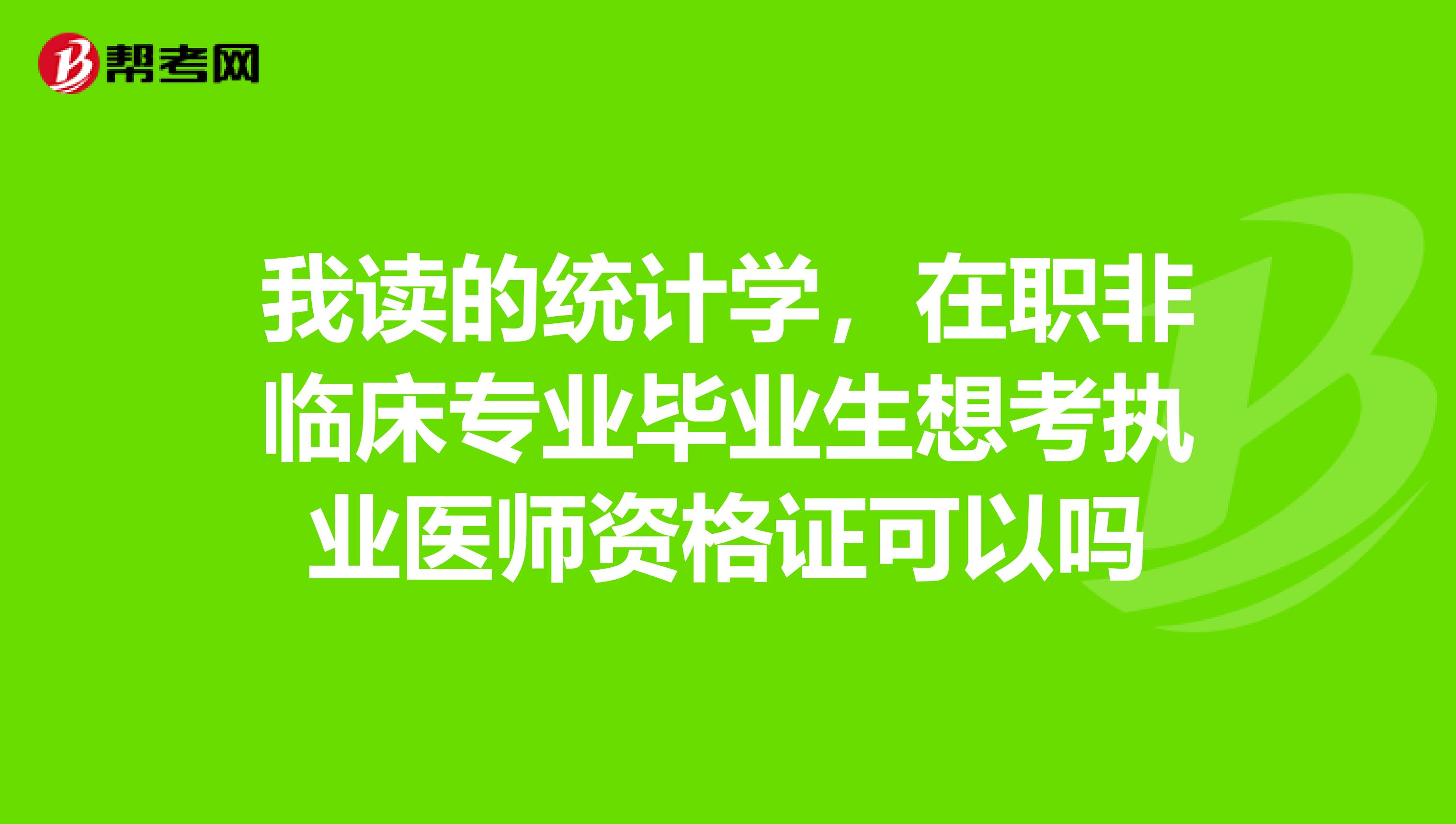 我讀的統(tǒng)計(jì)學(xué)，在職非臨床專業(yè)畢業(yè)生想考執(zhí)業(yè)醫(yī)師資格證可以嗎