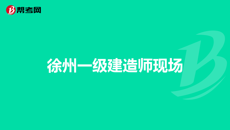 徐州一级建造师现场