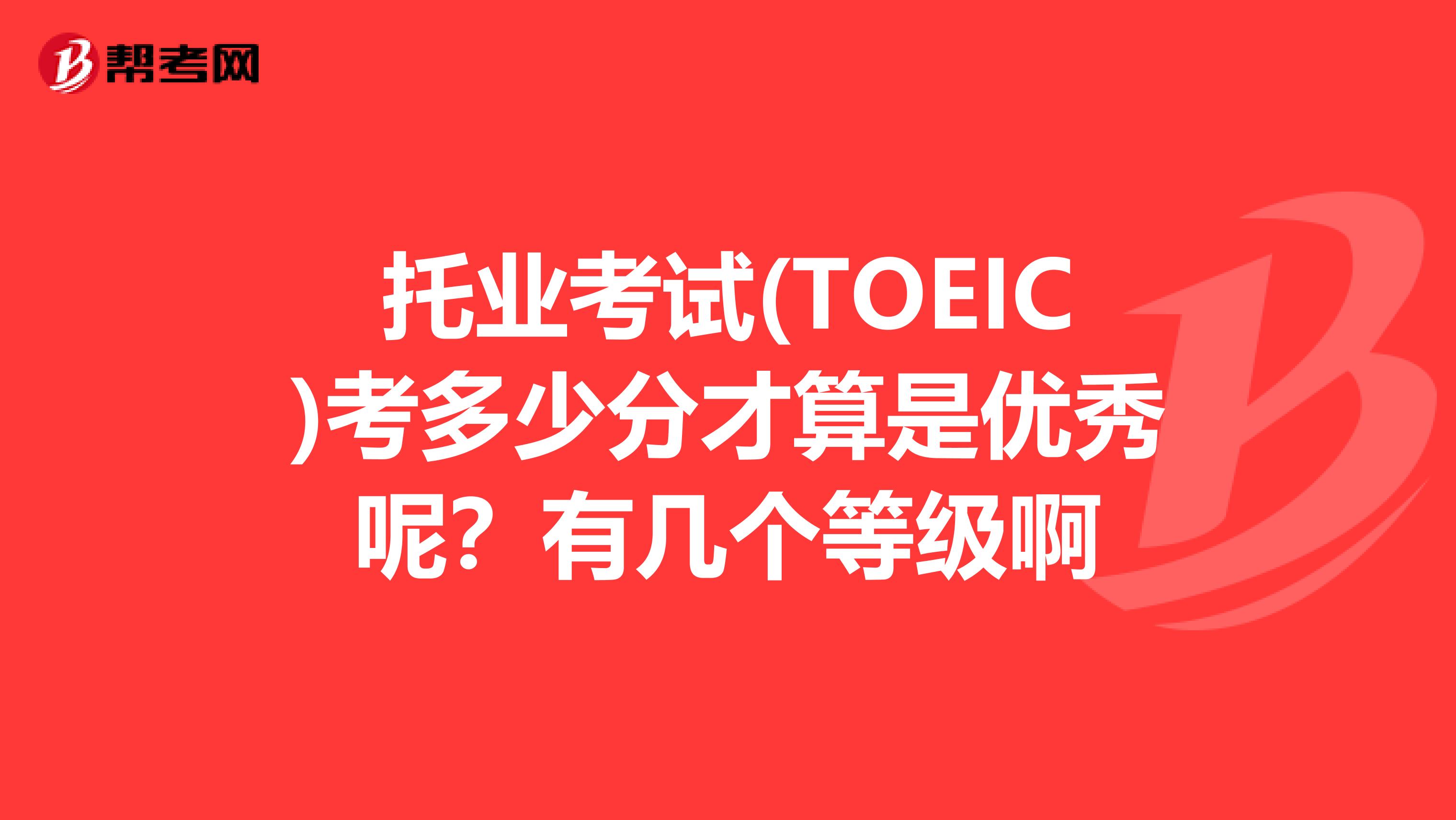 托業考試(TOEIC)考多少分才算是優秀呢？有幾個等級啊