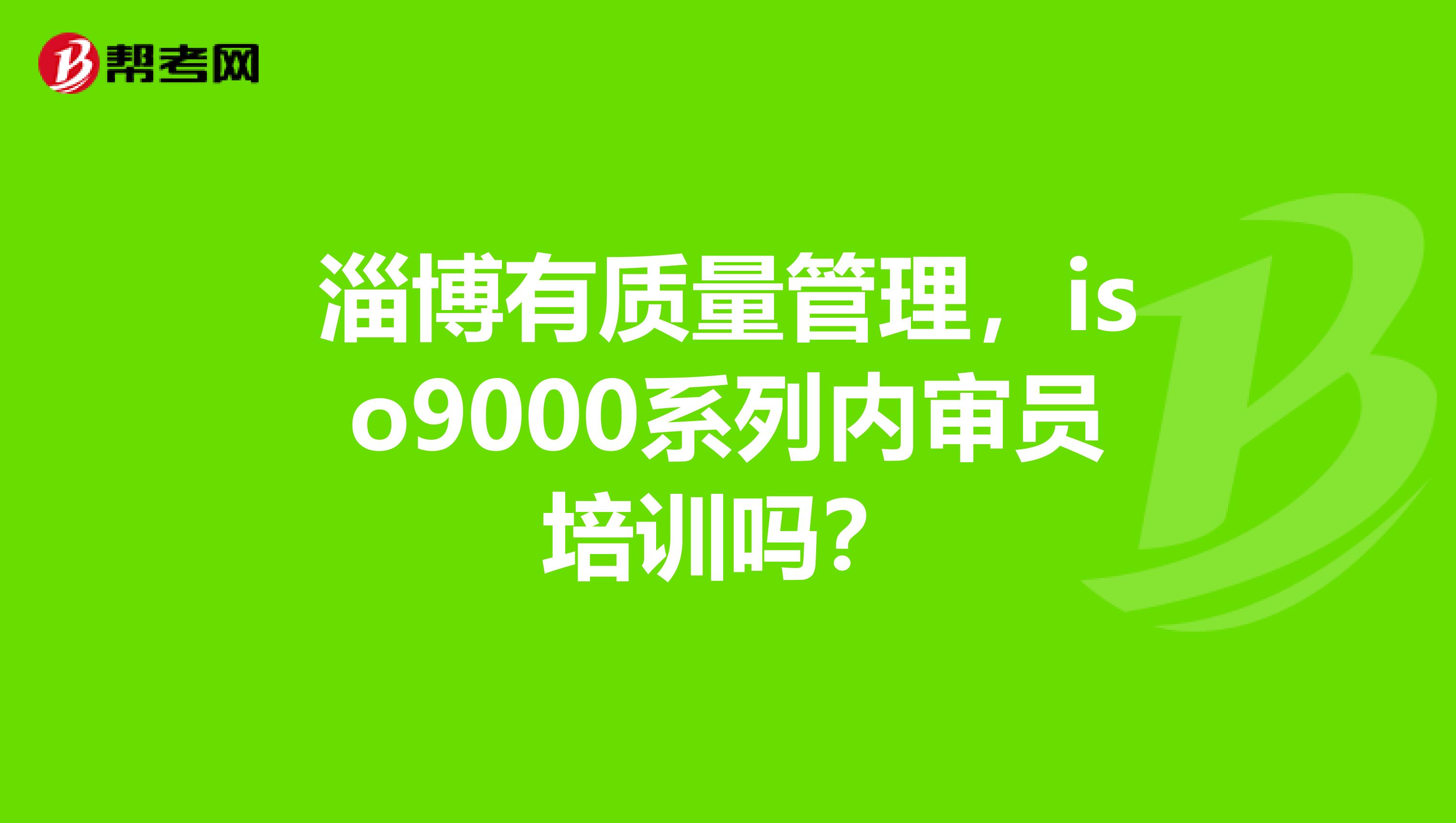 淄博有质量管理，iso9000系列内审员培训吗？