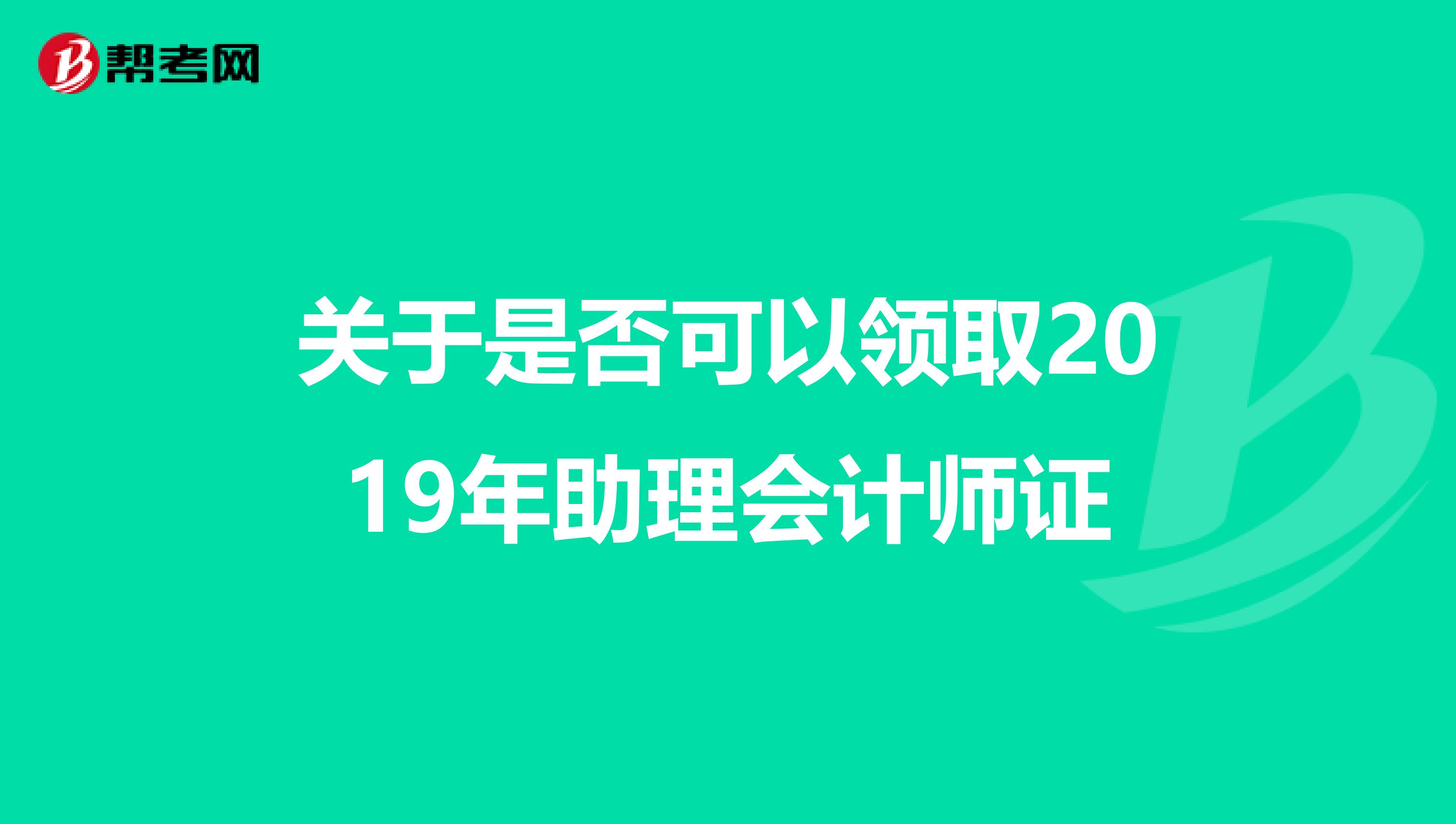 关于是否可以领取2019年助理会计师证