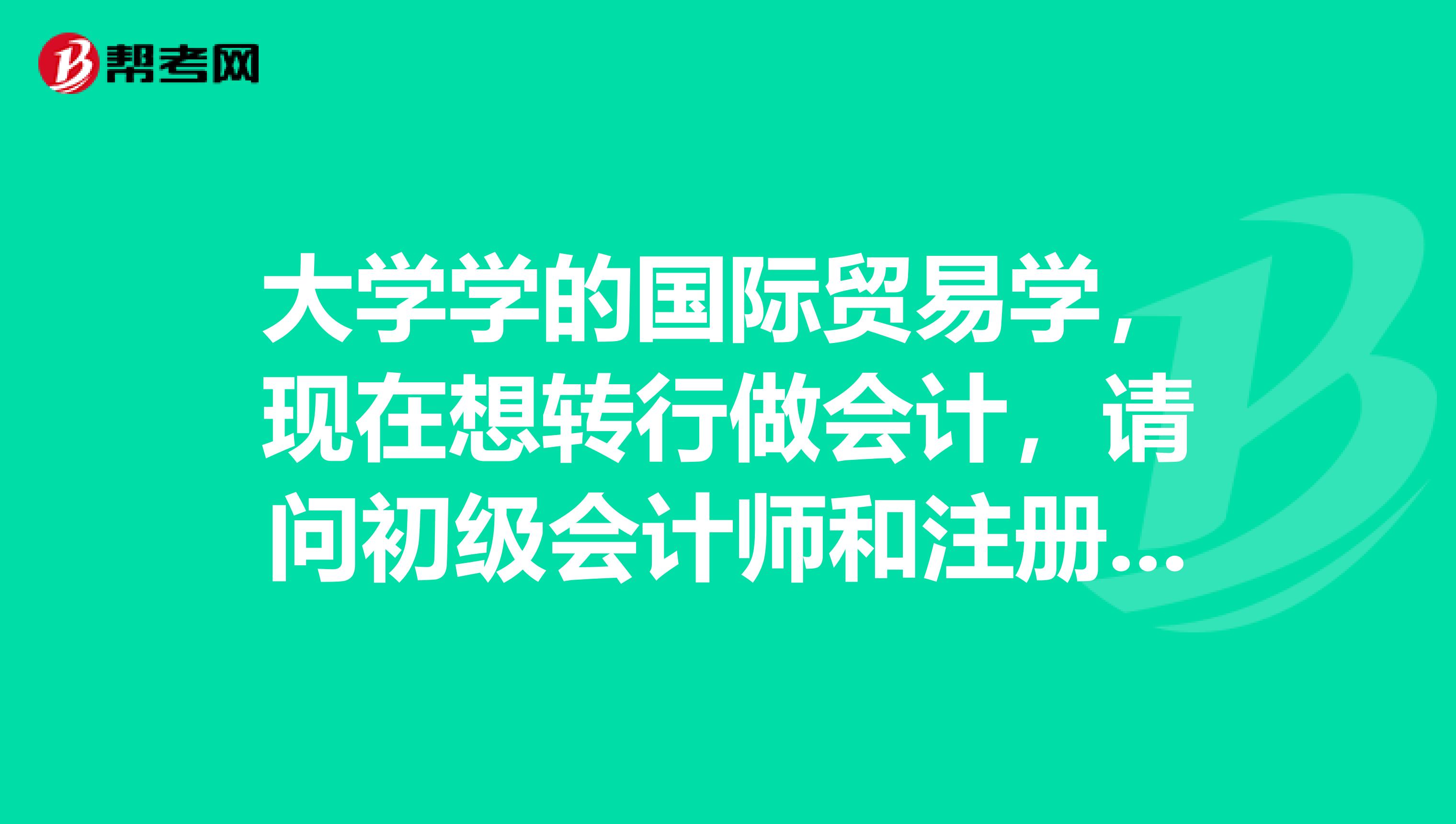 大學(xué)學(xué)的國際貿(mào)易學(xué)，現(xiàn)在想轉(zhuǎn)行做會(huì)計(jì)，請(qǐng)問初級(jí)會(huì)計(jì)師和注冊(cè)會(huì)計(jì)師有什么區(qū)別？