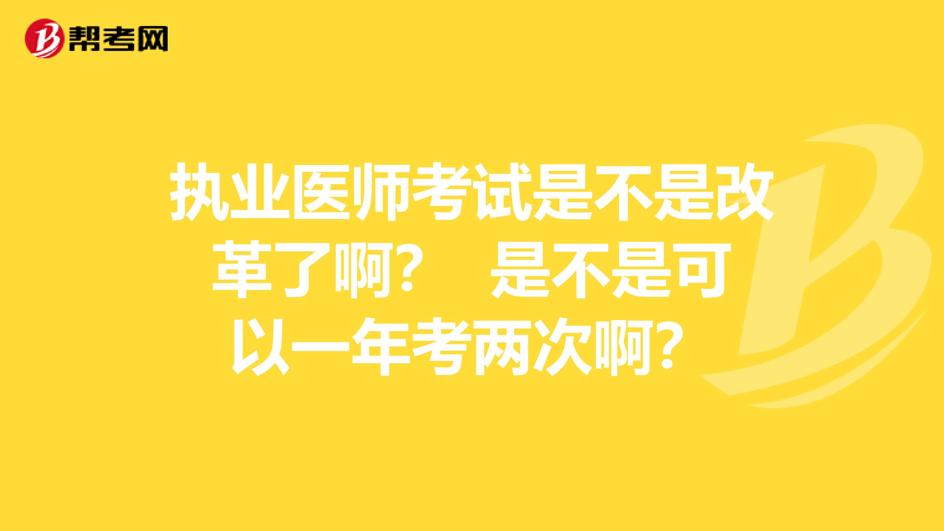 执业医师考试是不是改革了啊？ 是不是可以一年考两次啊？