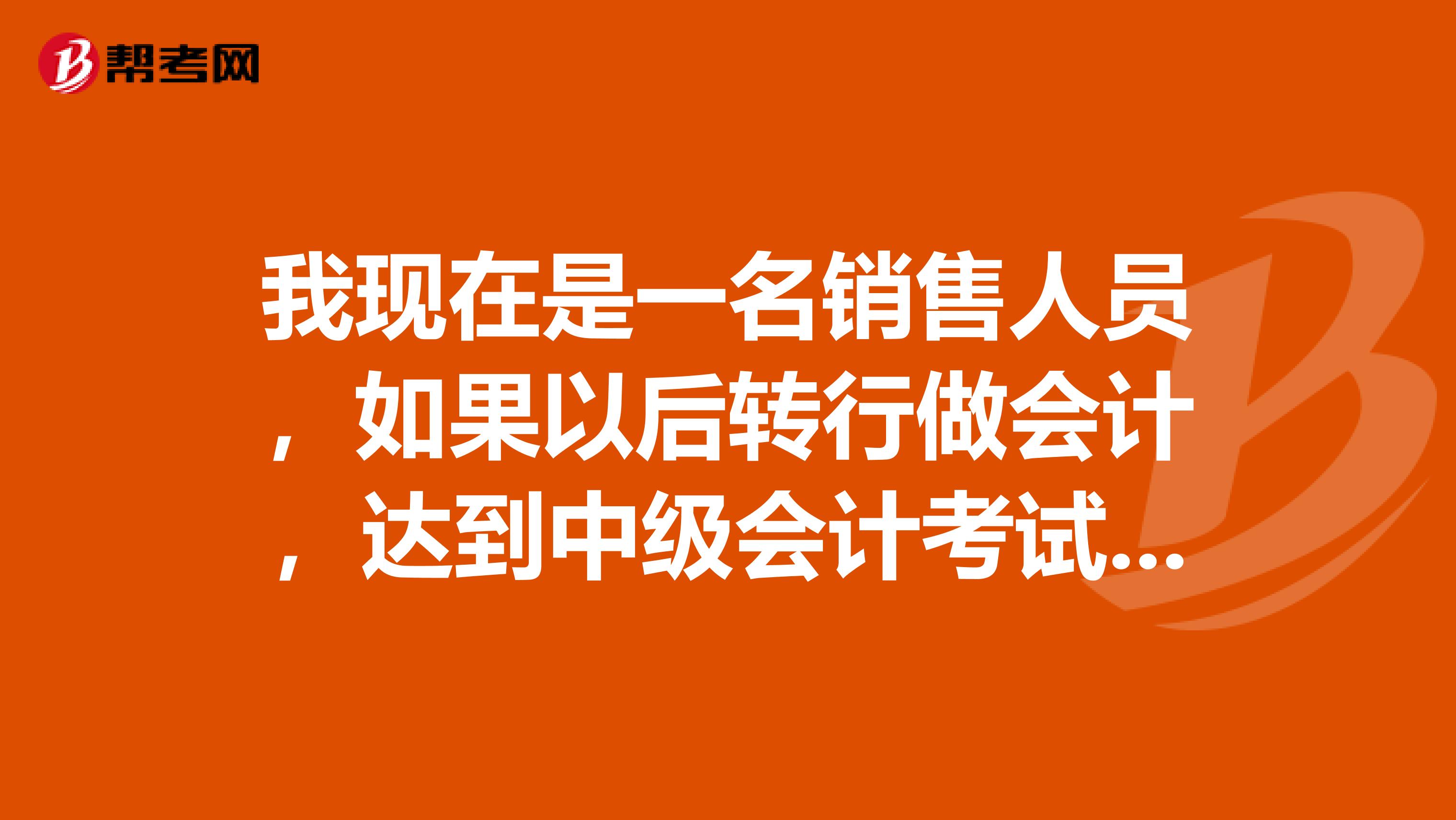 我现在是一名销售人员,如果以后转行做会计,达到中级会计考试报名条件后要考哪些科目?