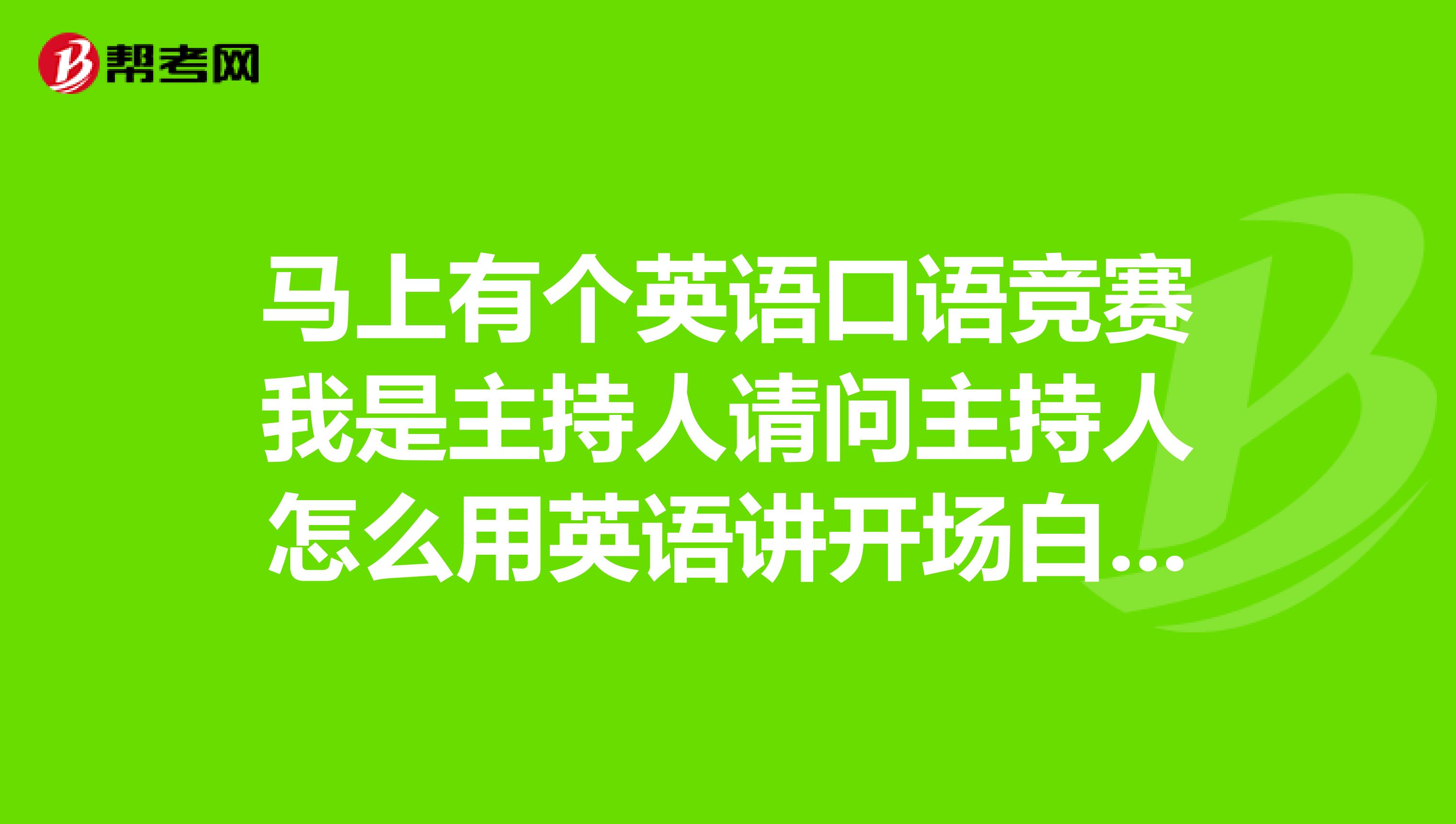 马上有个英语口语竞赛我是主持人请问主持人怎么用英语讲开场白串词