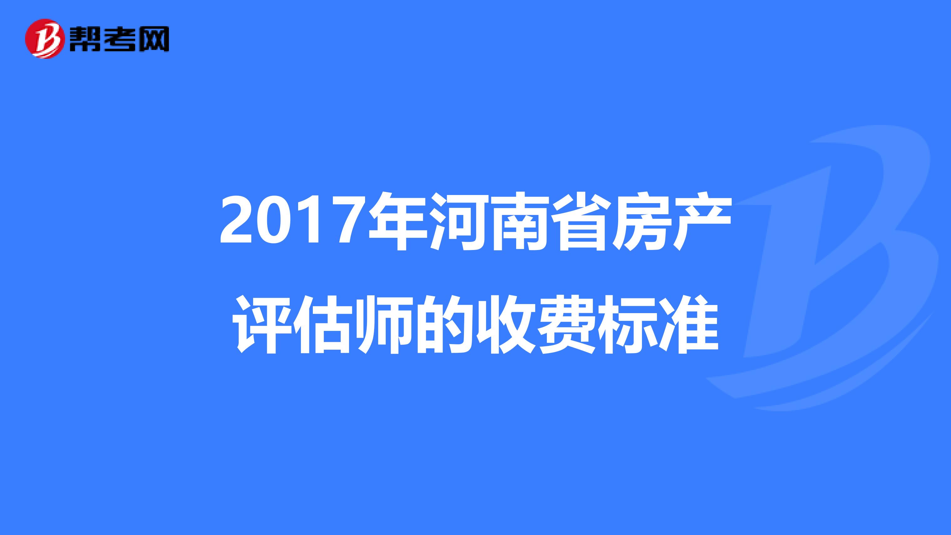 2017年河南省房产评估师的收费标准