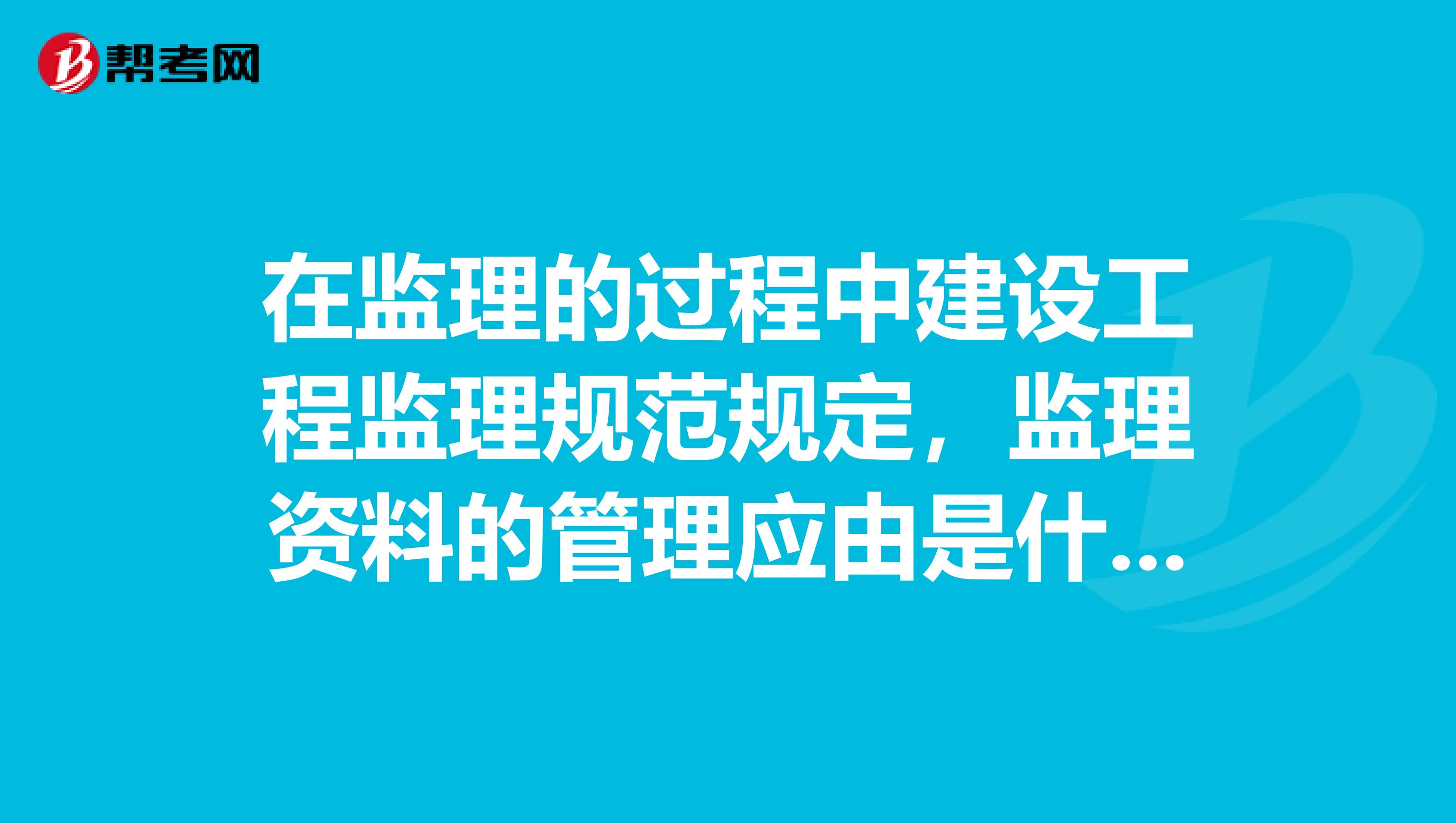 在监理的过程中建设工程监理规范规定，监理资料的管理应由是什么呢？