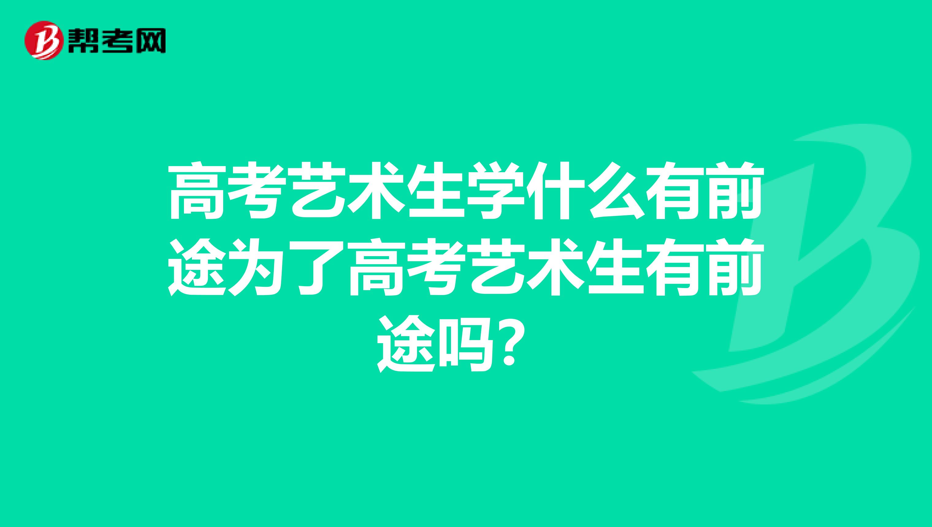 高考藝術(shù)生學(xué)什么有前途為了高考藝術(shù)生有前途嗎?