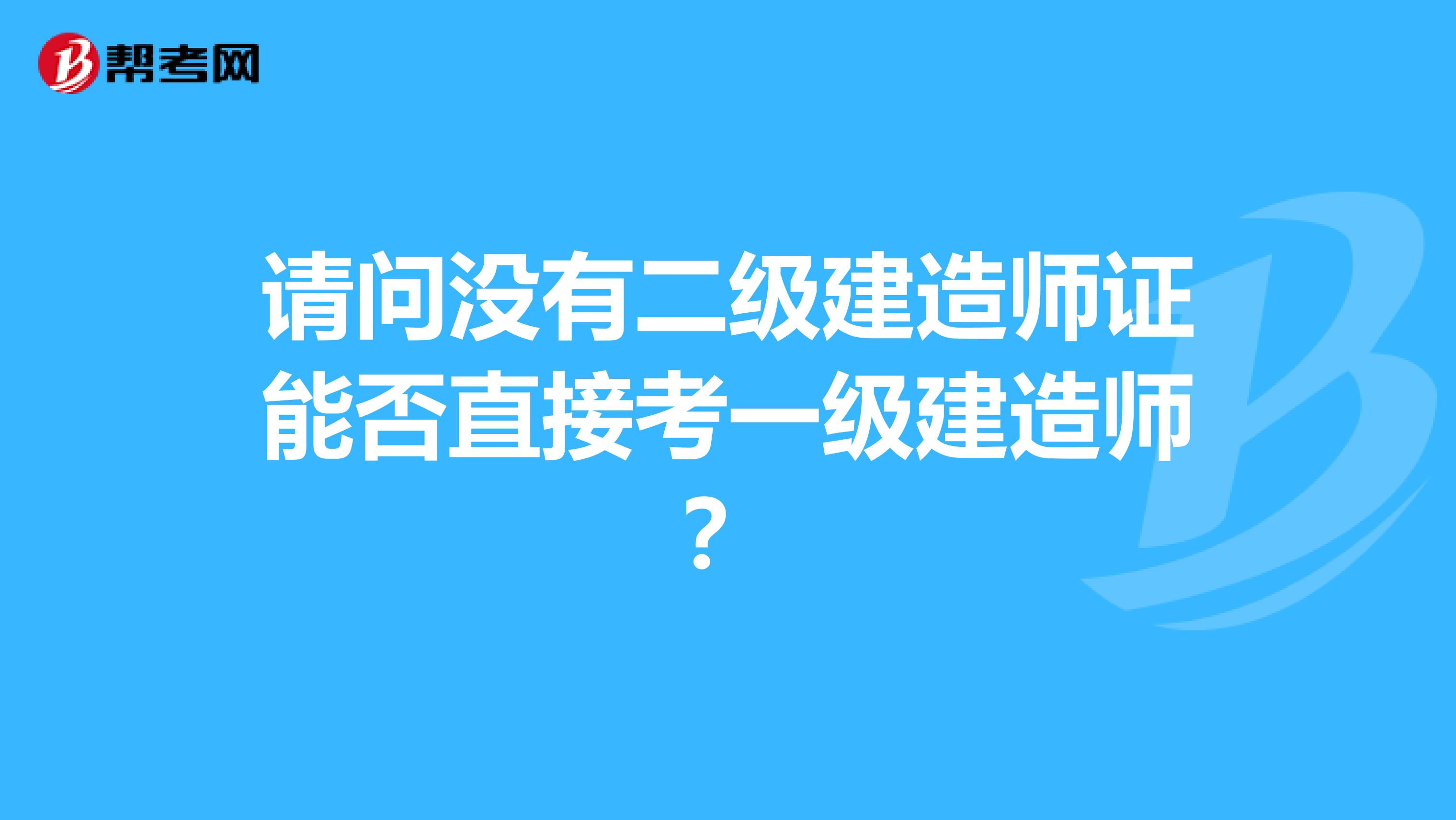 请问没有二级建造师证能否直接考一级建造师?