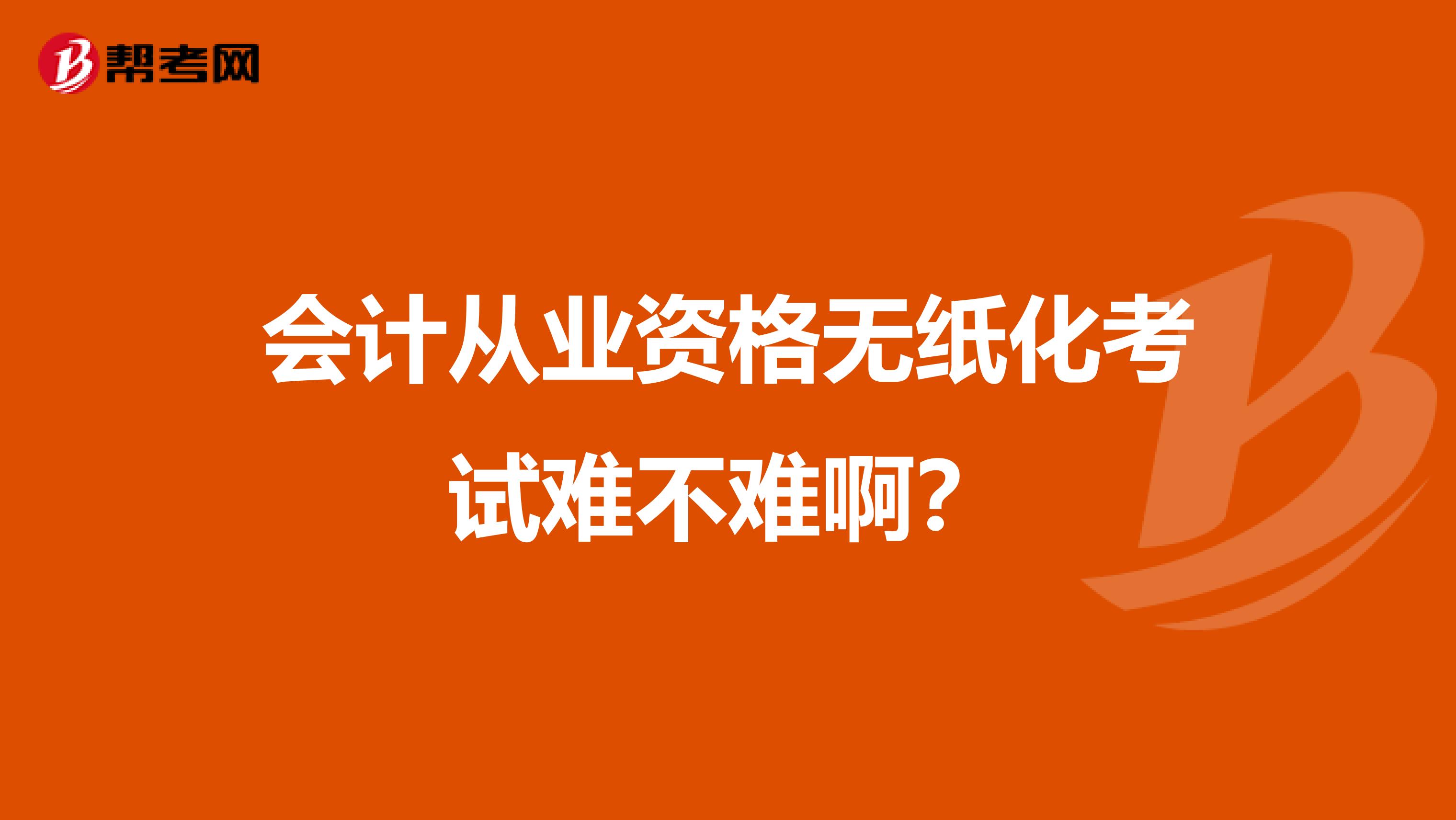 會計從業(yè)資格無紙化考試難不難?。? class=