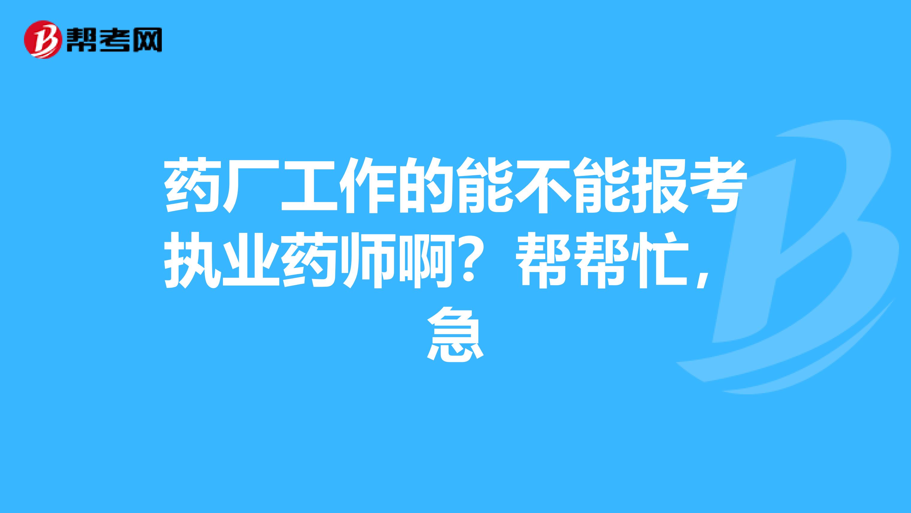 藥廠工作的能不能報(bào)考執(zhí)業(yè)藥師??？幫幫忙，急