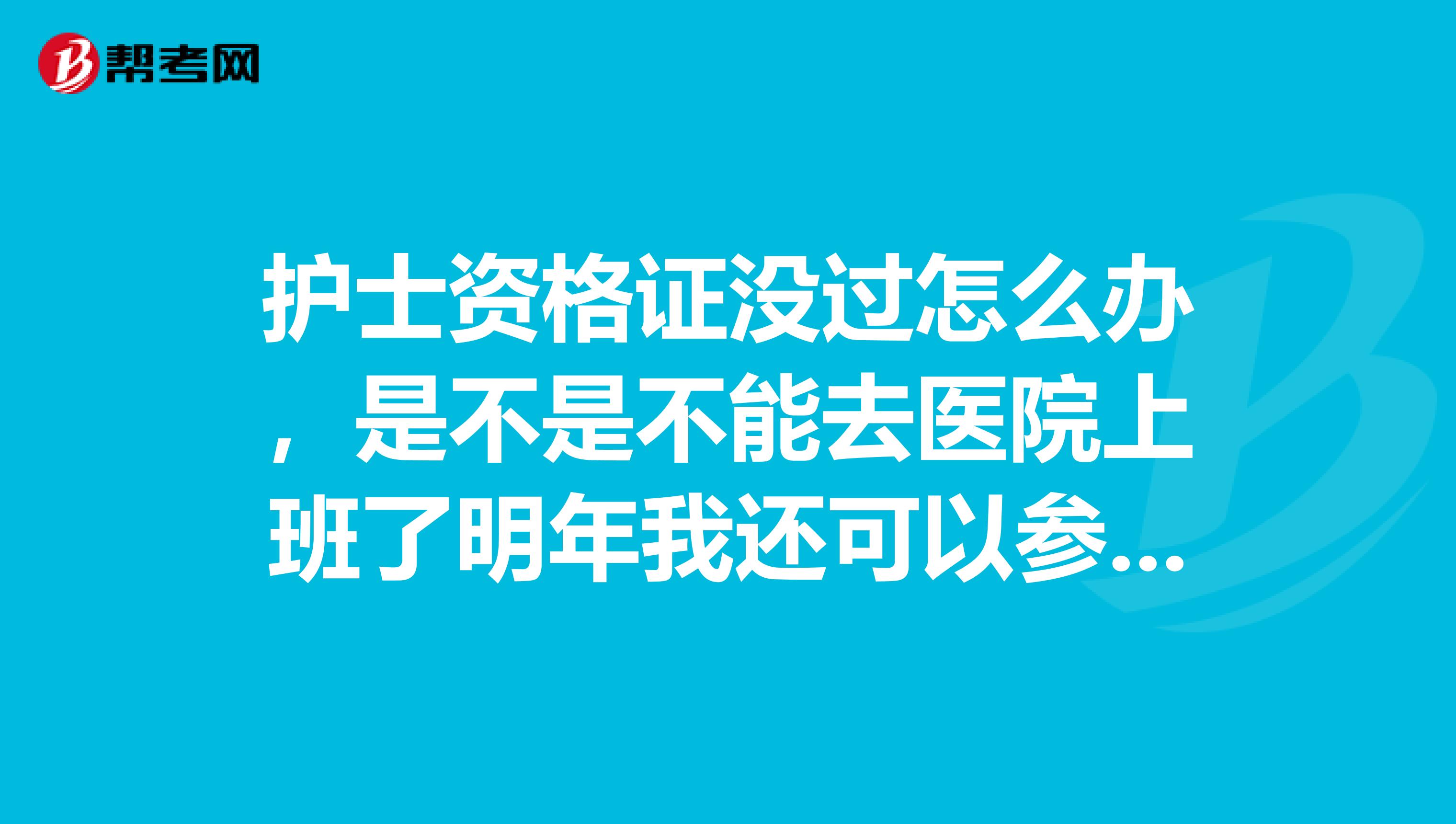 护士资格证没过怎么办，是不是不能去医院上班了明年我还可以参加考试吗
