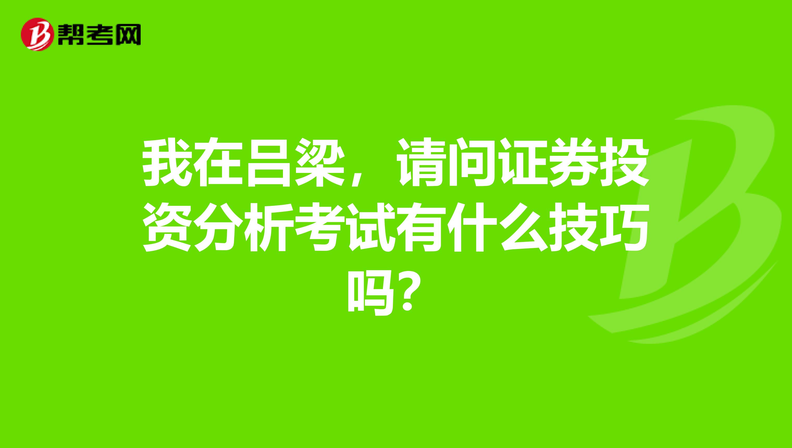 我在吕梁,请问证券投资分析考试有什么技巧吗?
