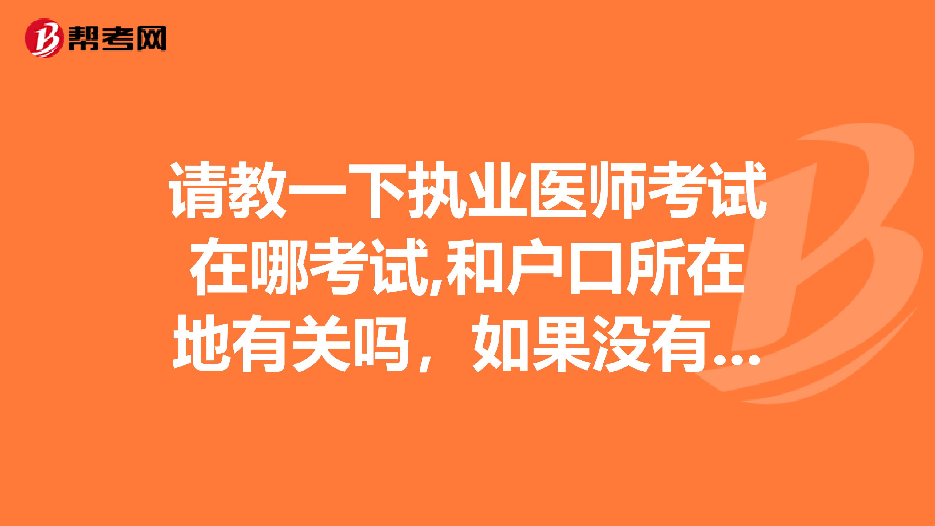 请教一下执业医师考试在哪考试,和户口所在地有关吗,如果没有,那和什么有关呢