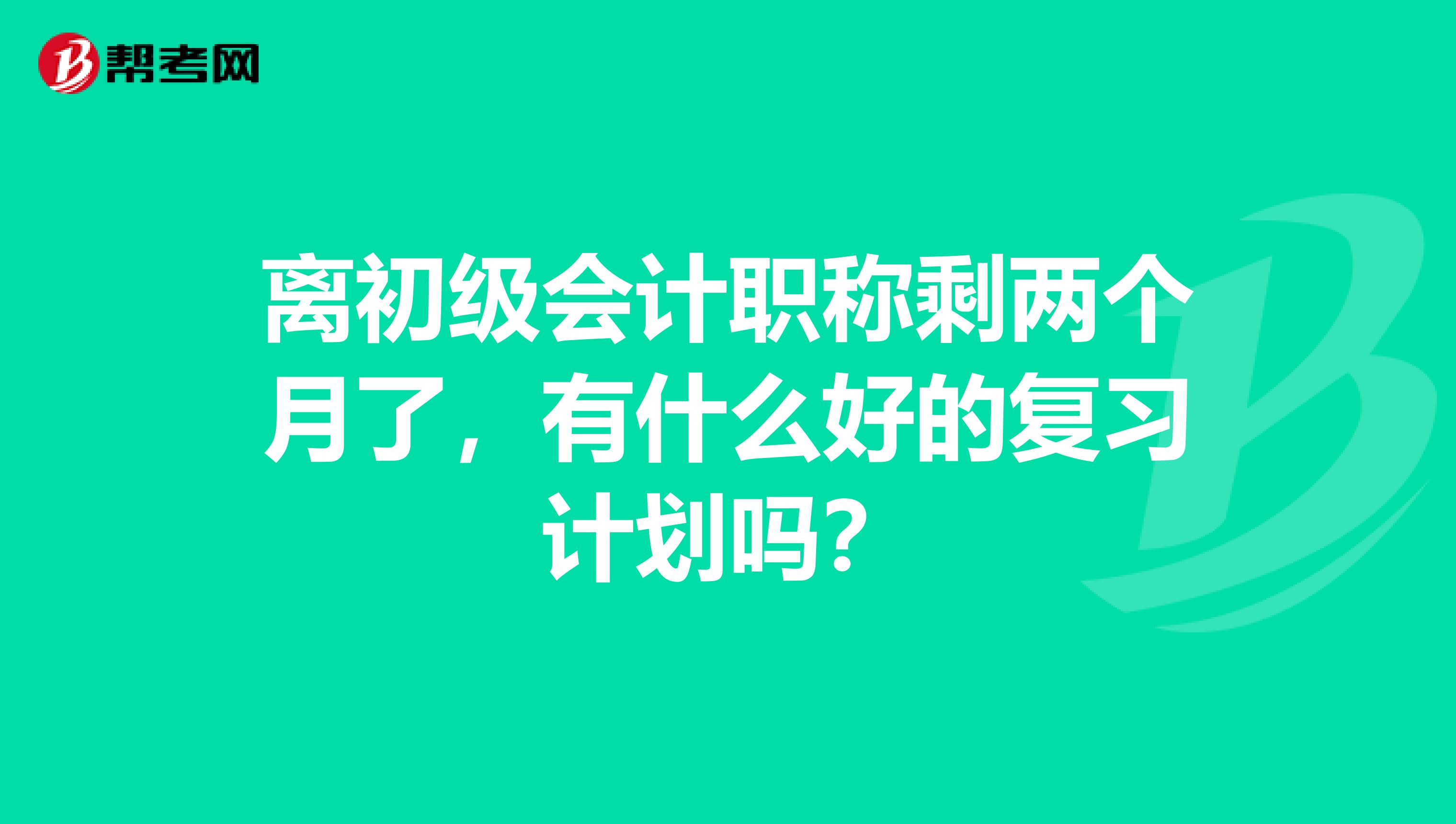 离初级会计职称剩两个月了，有什么好的复习计划吗？