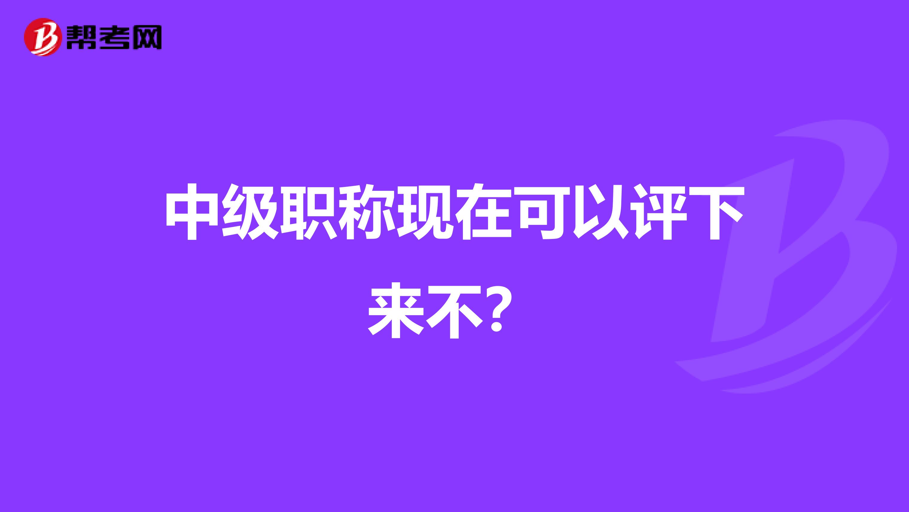 中级职称现在可以评下来不？