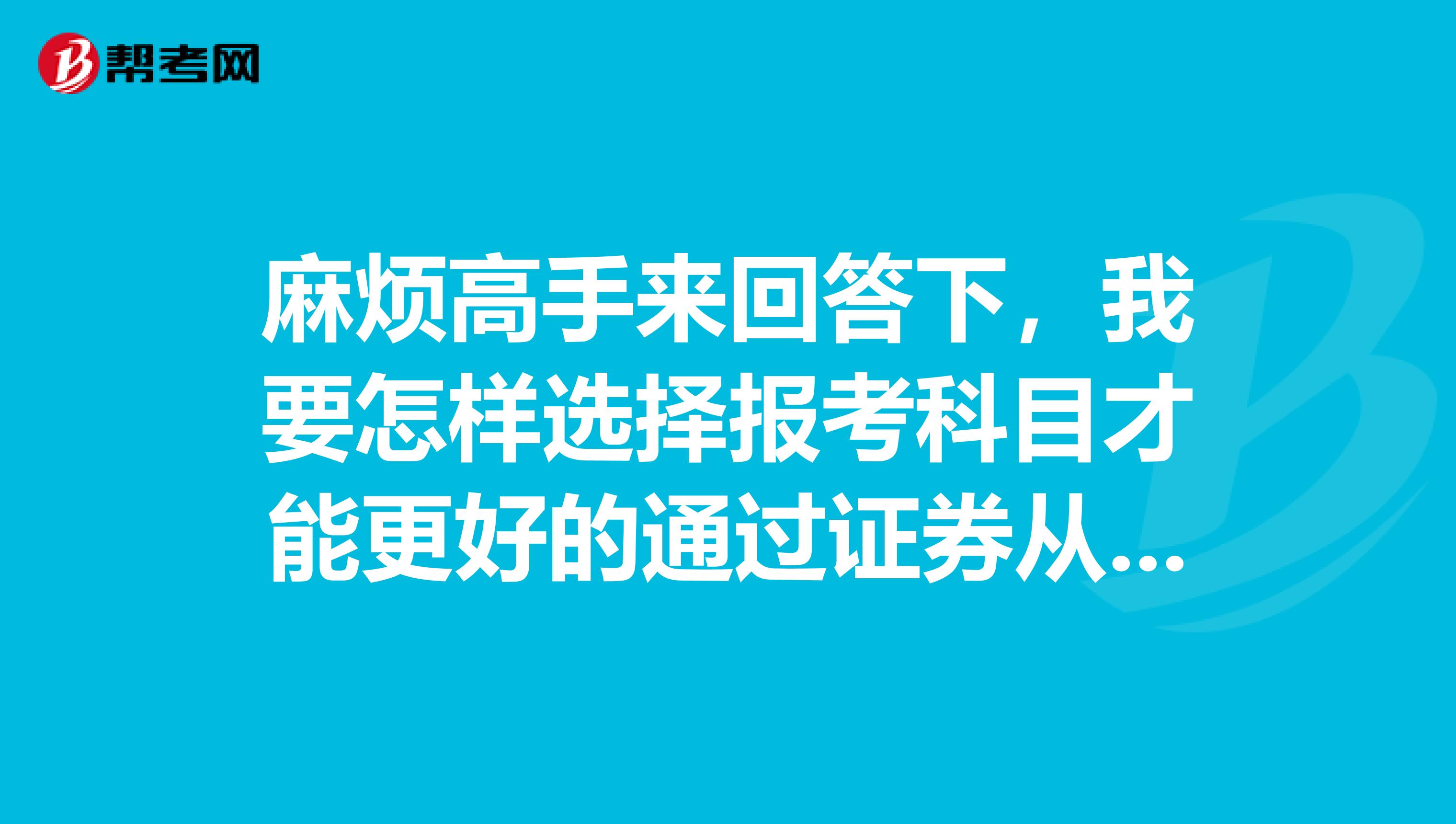 麻烦高手来回答下，我要怎样选择报考科目才能更好的通过证券从业考试？