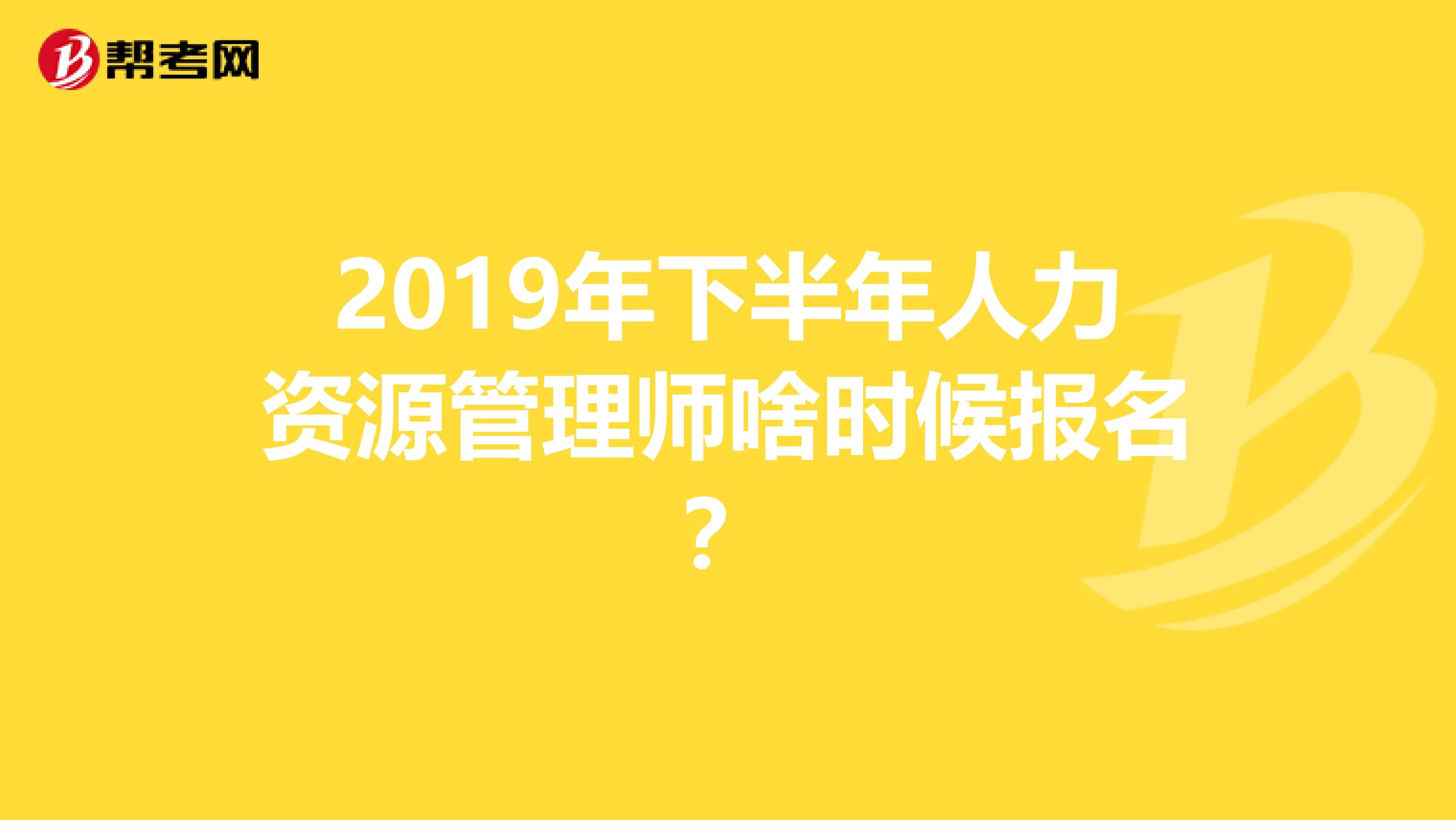 2019年下半年人力資源管理師啥時(shí)候報(bào)名?