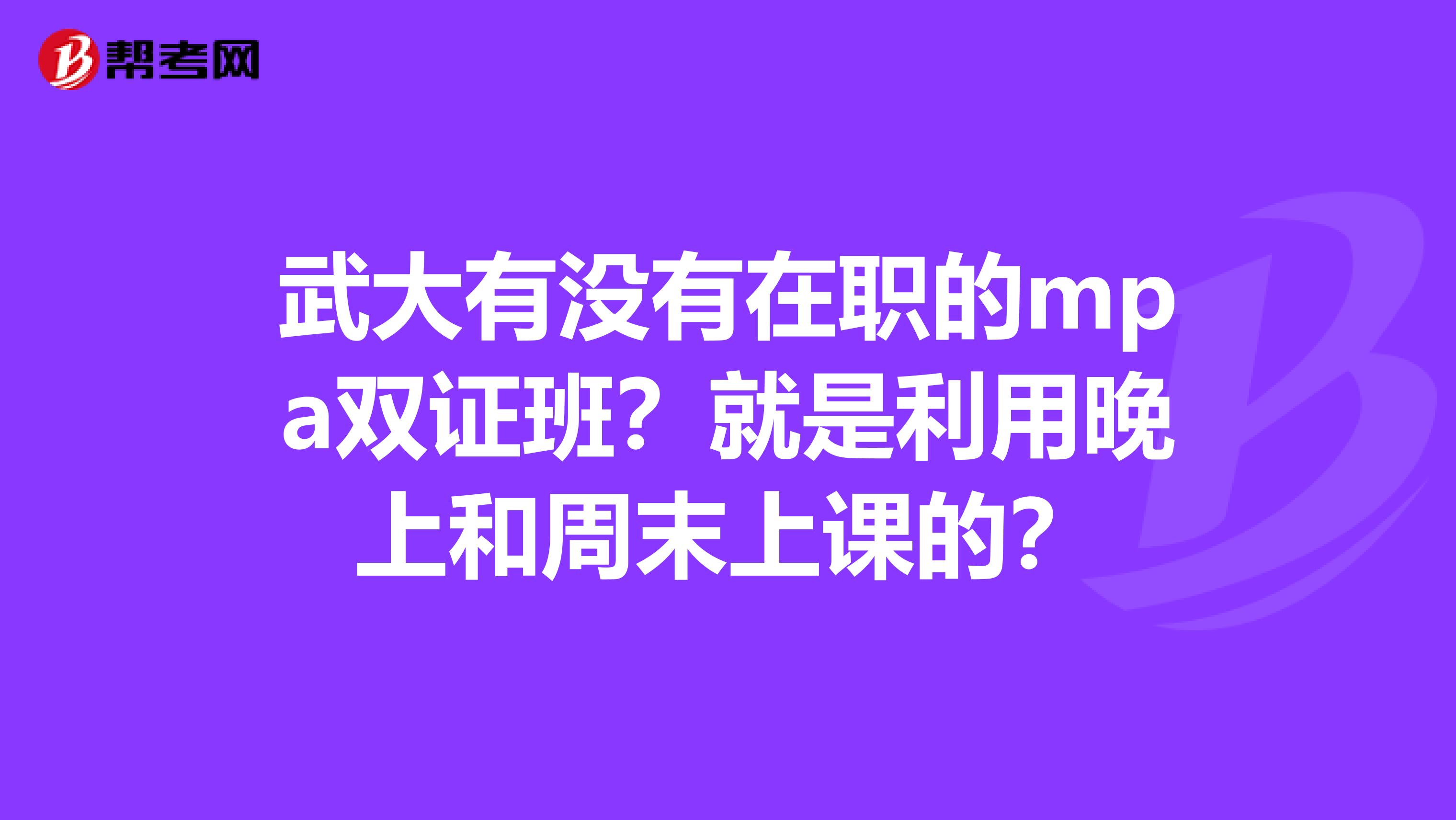 武大有没有在职的mpa双证班?就是利用晚上和周末上课的?