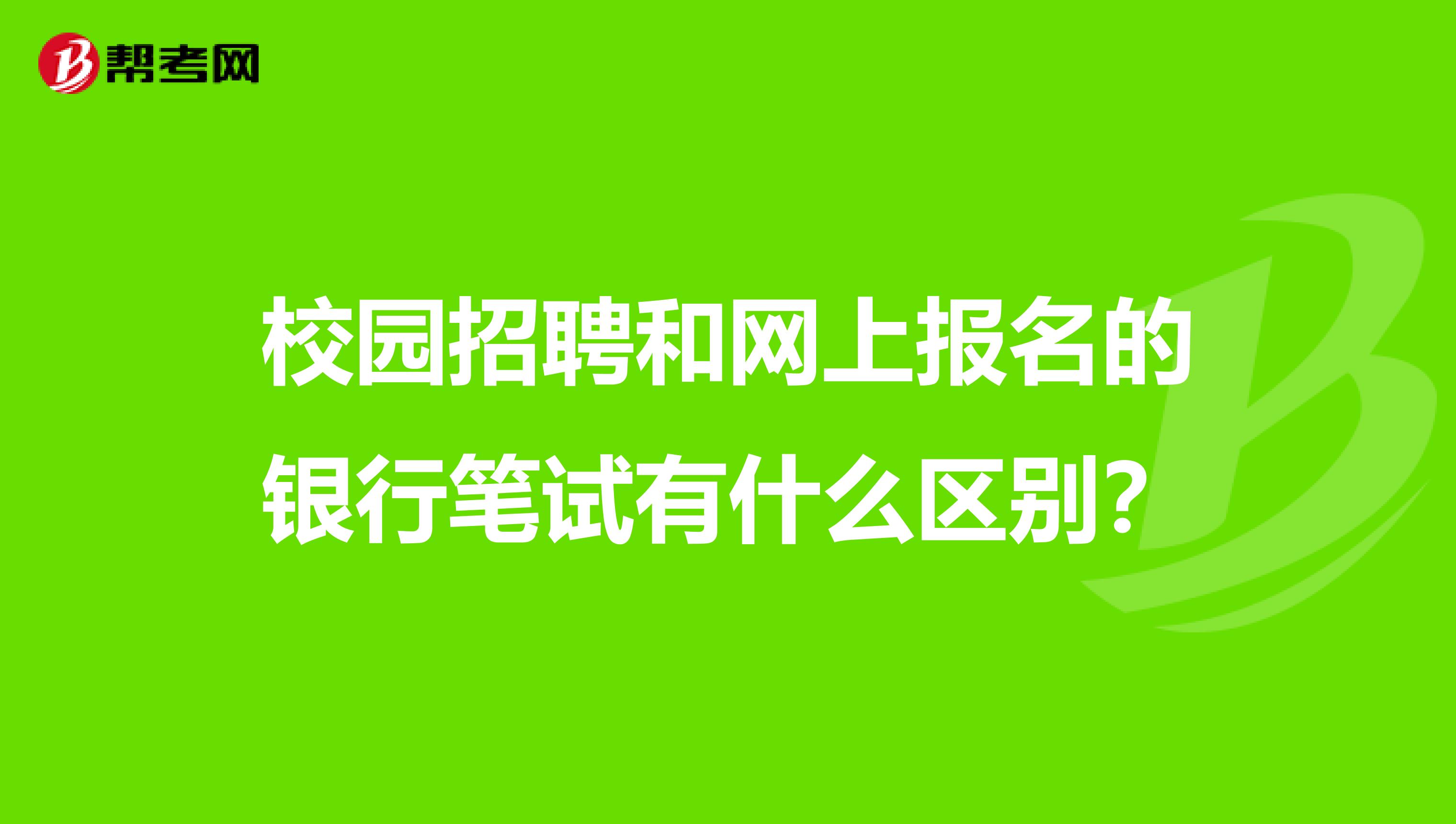 校园招聘和网上报名的银行笔试有什么区别?