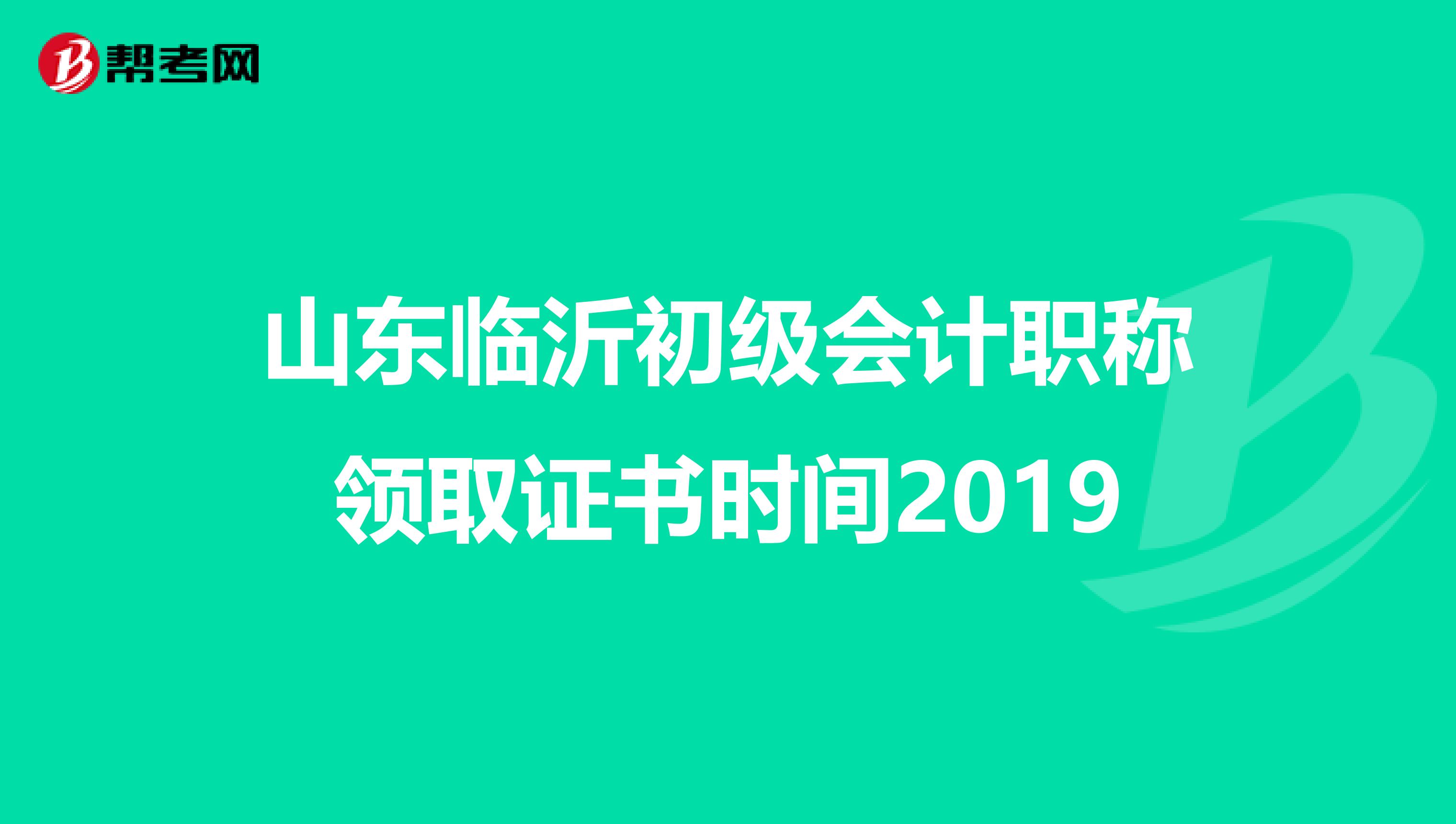 山东临沂初级会计职称领取证书时间2019