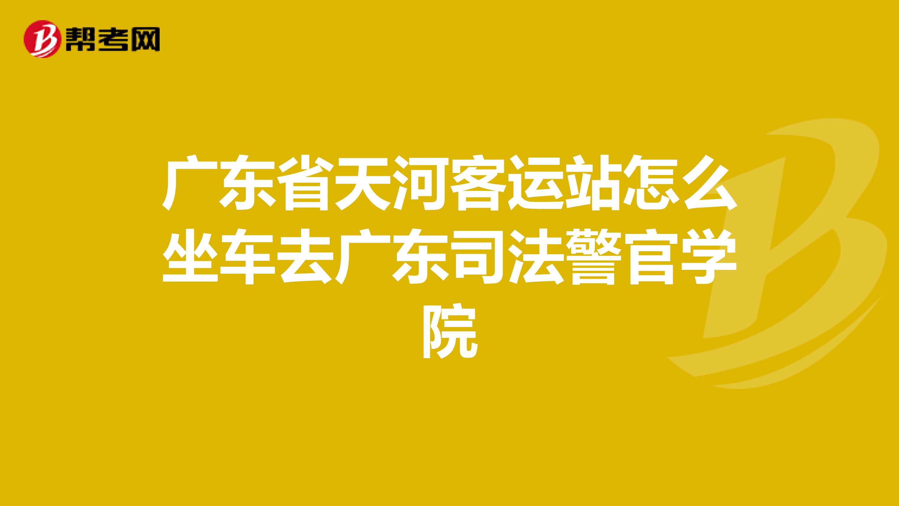 广东省天河客运站怎么坐车去广东司法警官学院