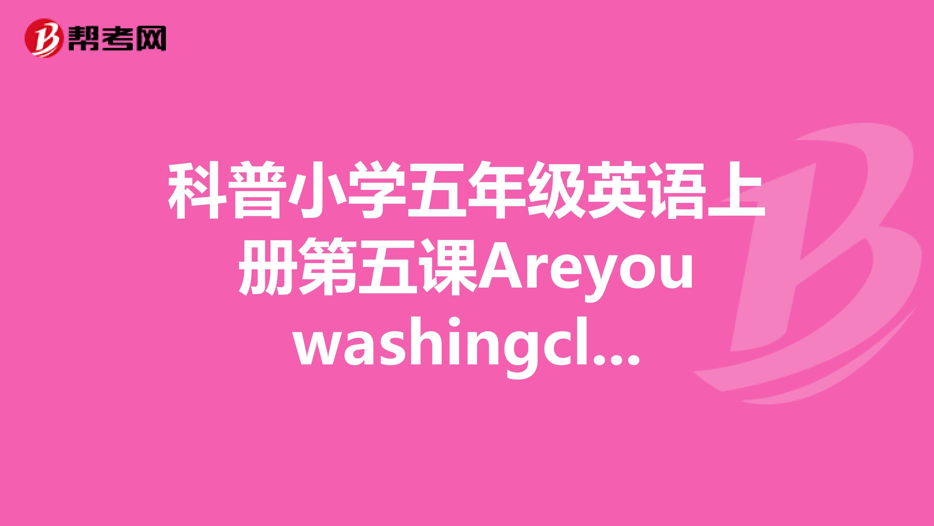 科普小学五年级英语上册第五课Areyouwashingclothes说课稿