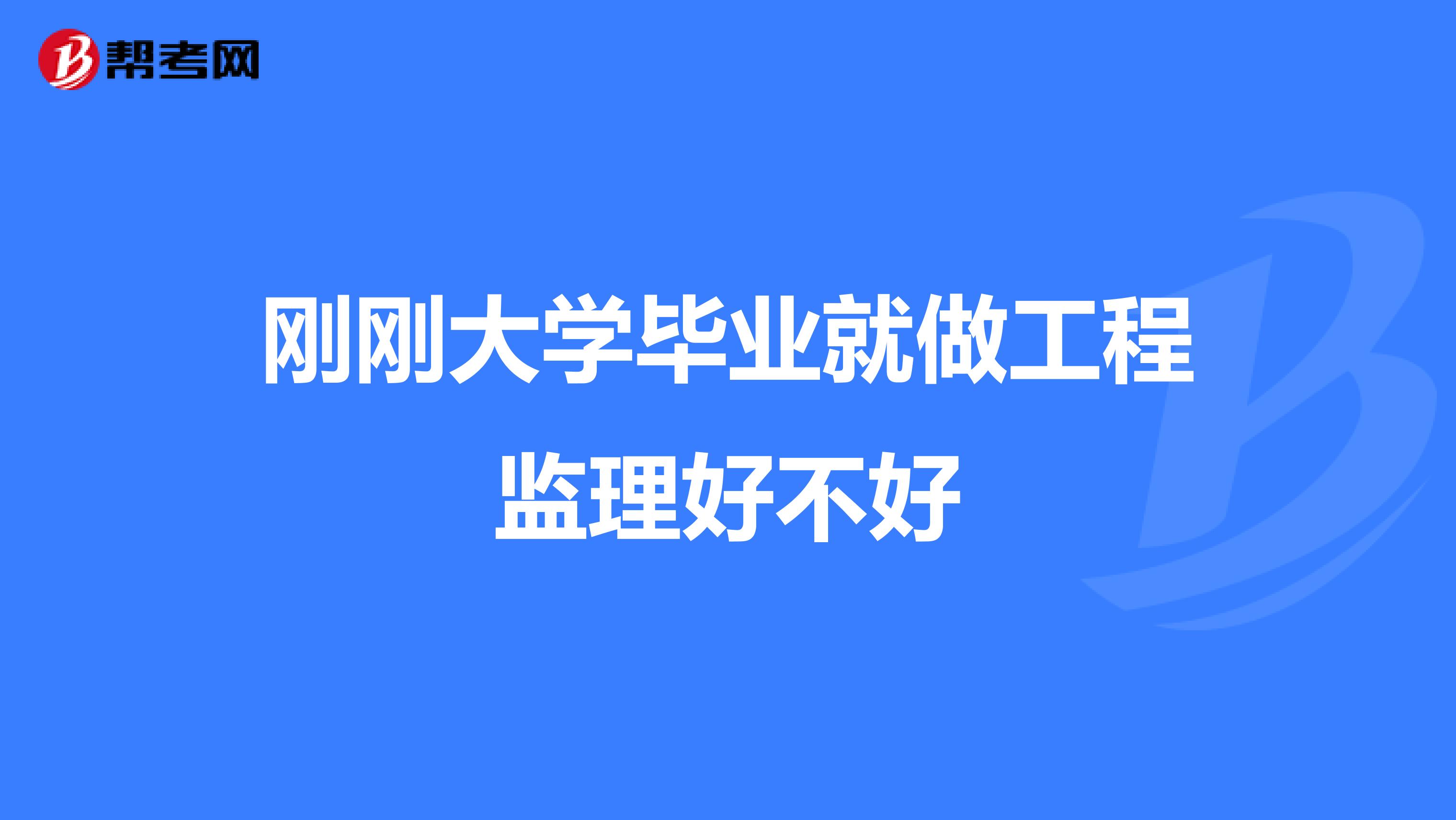 刚刚大学毕业就做工程监理好不好