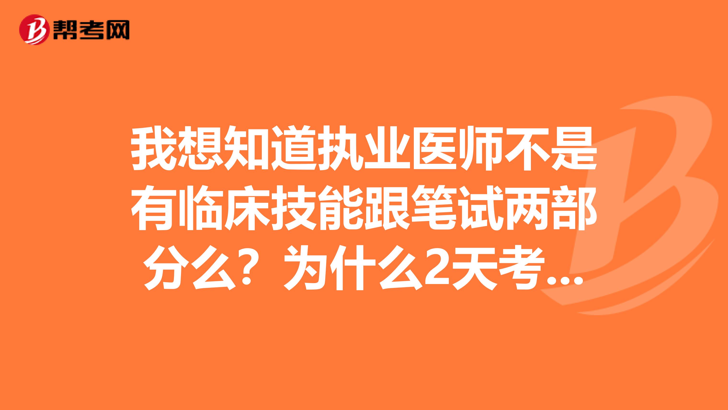 我想知道执业医师不是有临床技能跟笔试两部分么？为什么2天考试都是笔试？那临床技能部分什么时候考？