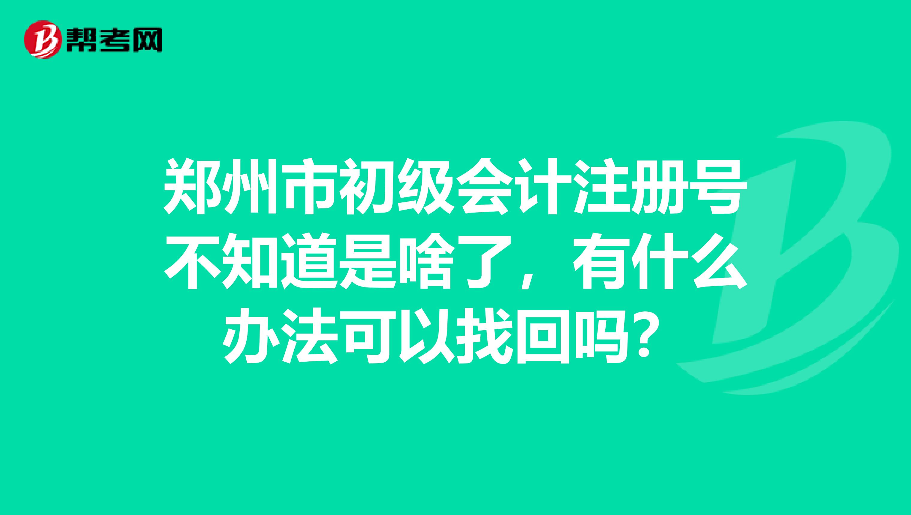 鄭州市初級(jí)會(huì)計(jì)注冊(cè)號(hào)不知道是啥了，有什么辦法可以找回嗎？