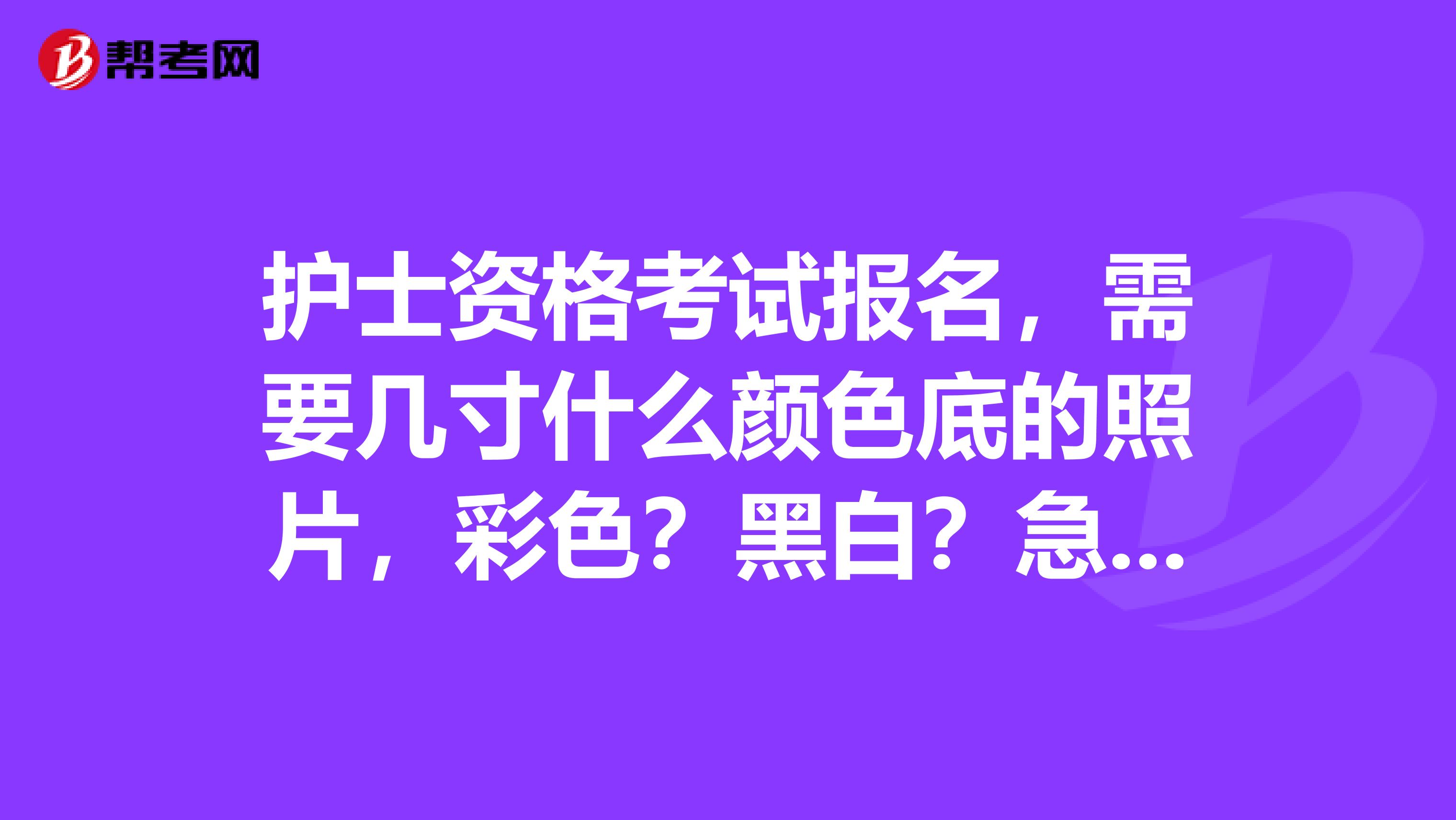 护士资格考试报名，需要几寸什么颜色底的照片，彩色？黑白？急急急