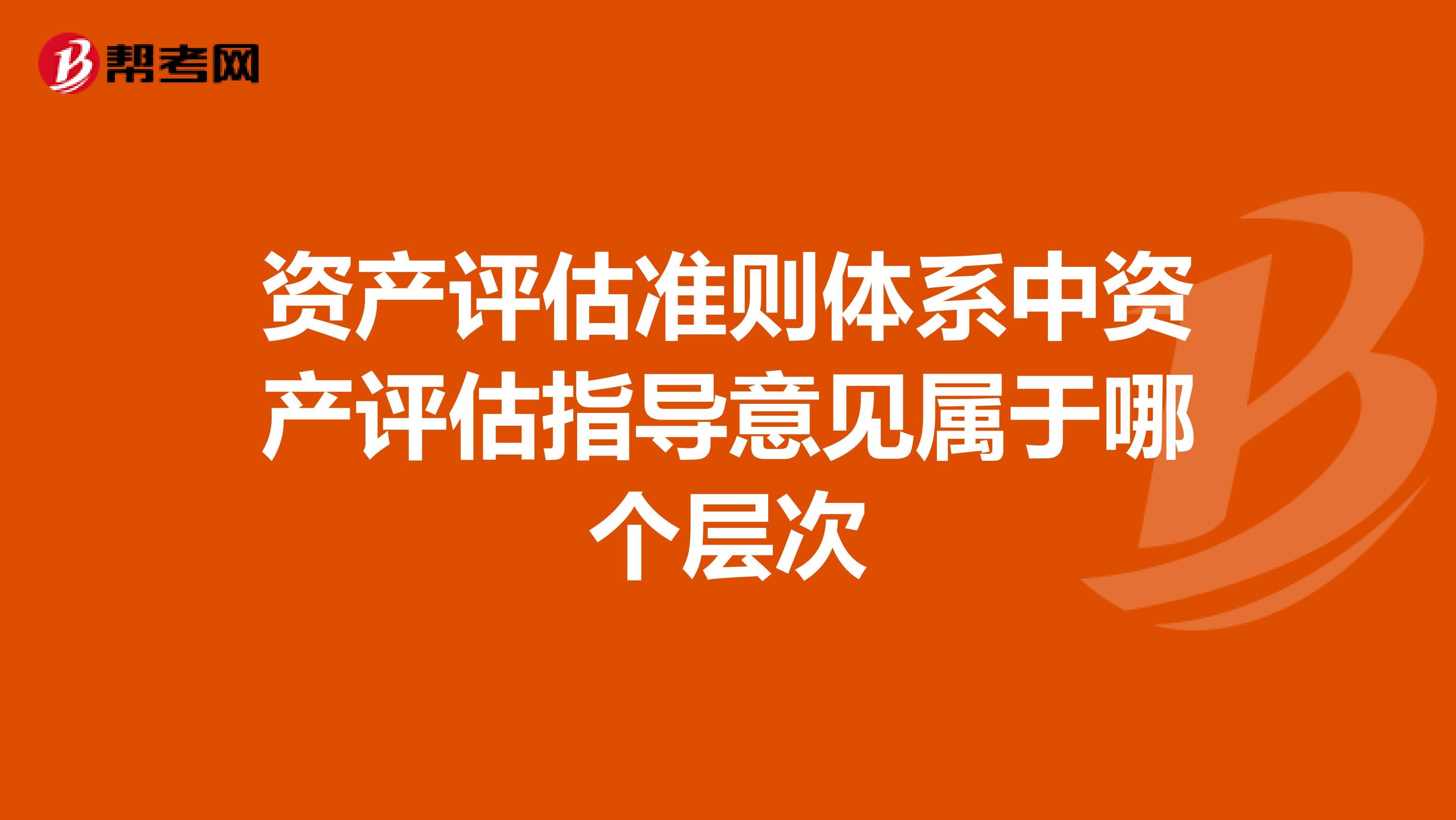 资产评估准则体系中资产评估指导意见属于哪个层次