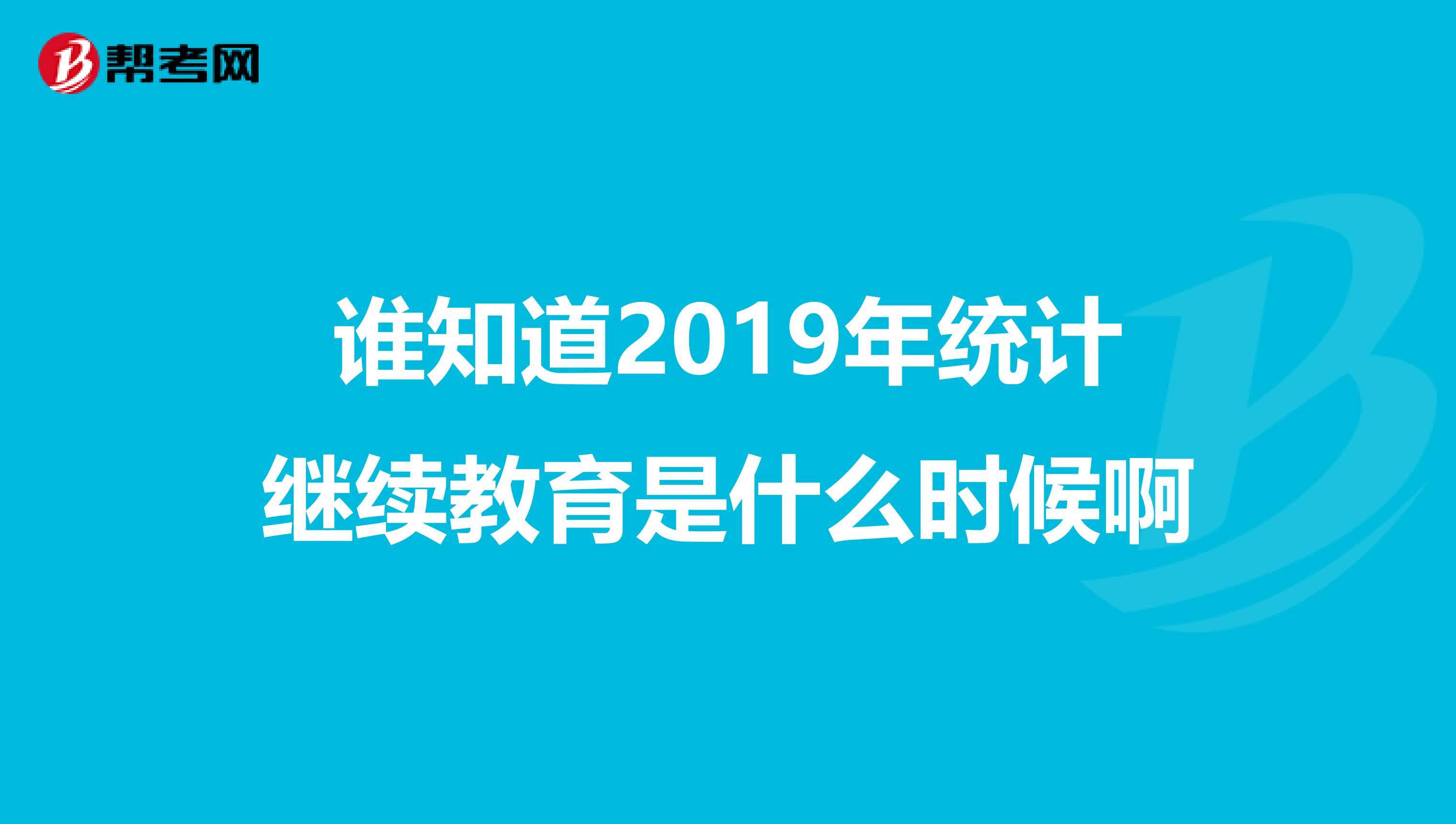 谁知道2019年统计继续教育是什么时候啊