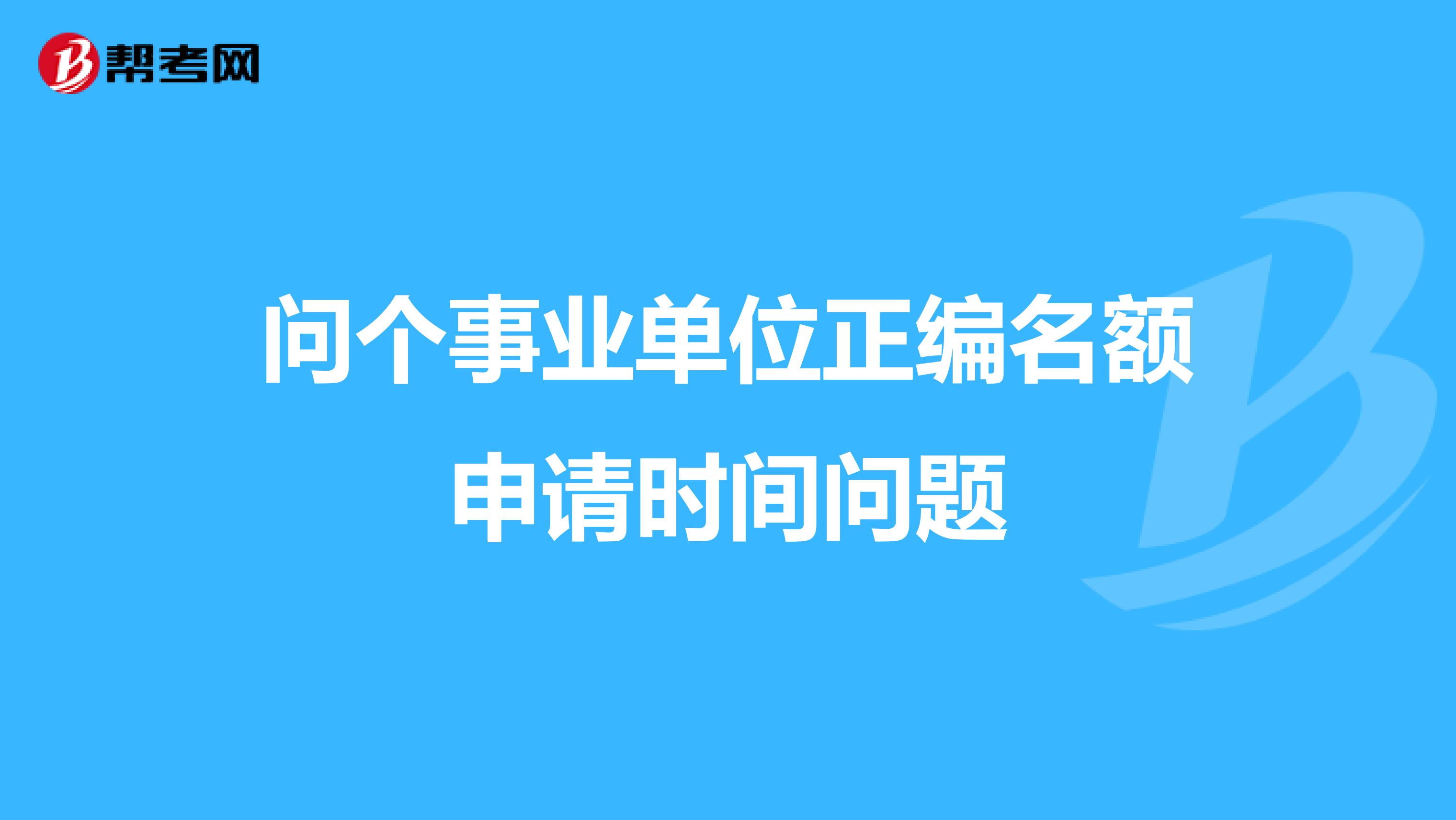问个事业单位正编名额申请时间问题