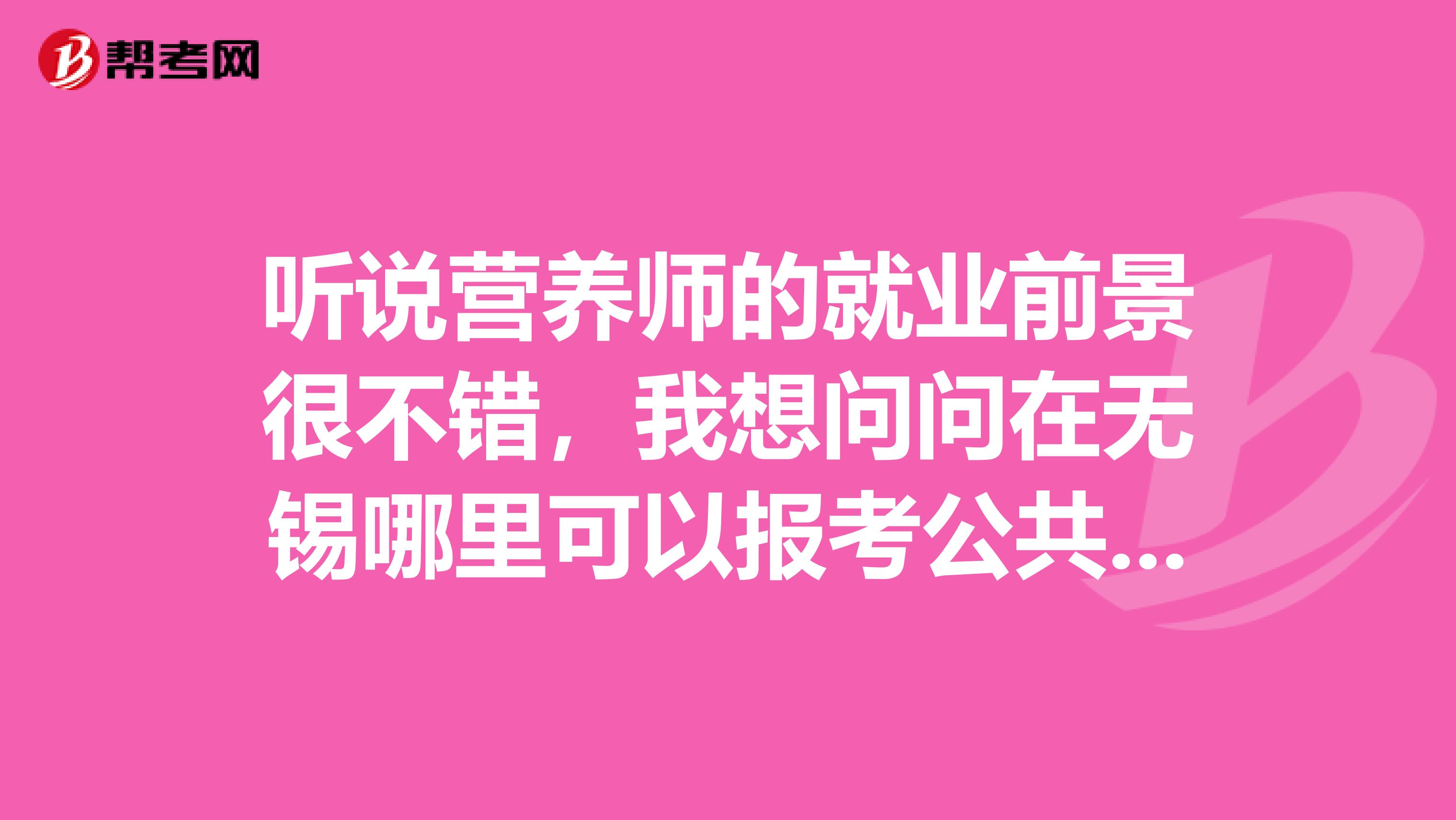 听说营养师的就业前景很不错,我想问问在无锡哪里可以报考公共营养师呢?