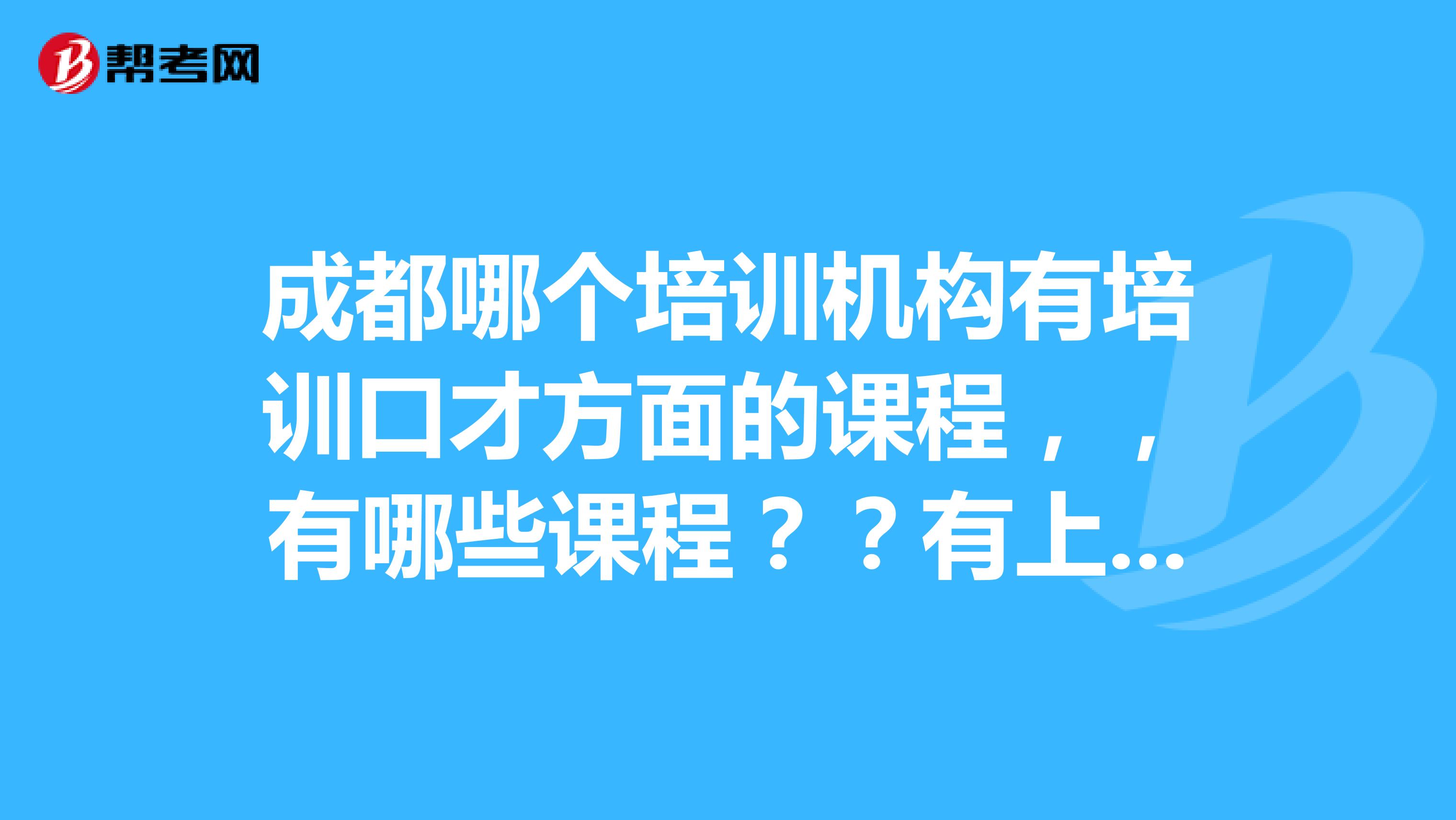 成都哪个培训机构有培训口才方面的课程,,有哪些课程??有上过的最好
