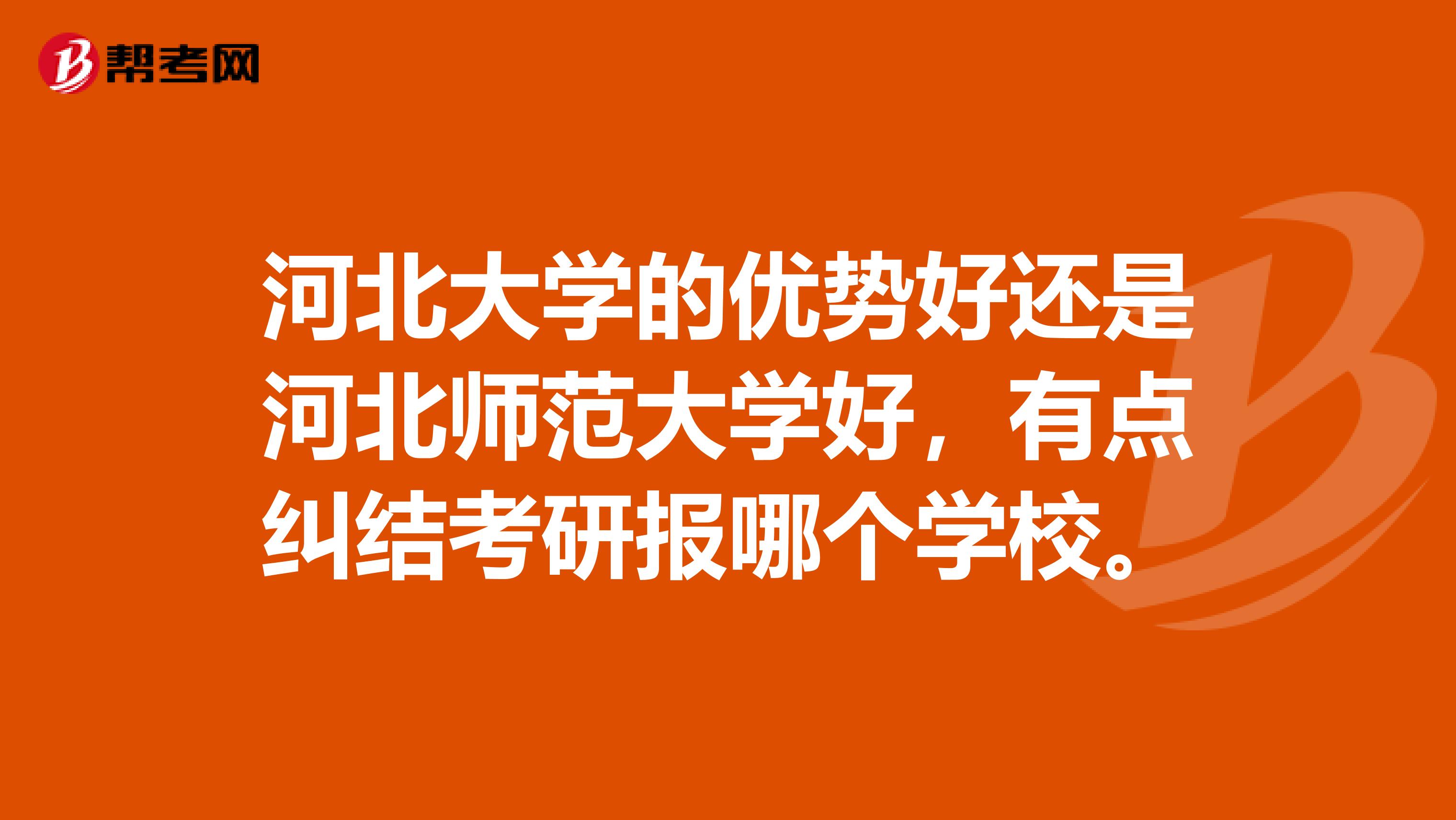 河北大学的优势好还是河北师范大学好,有点纠结考研报哪个学校。