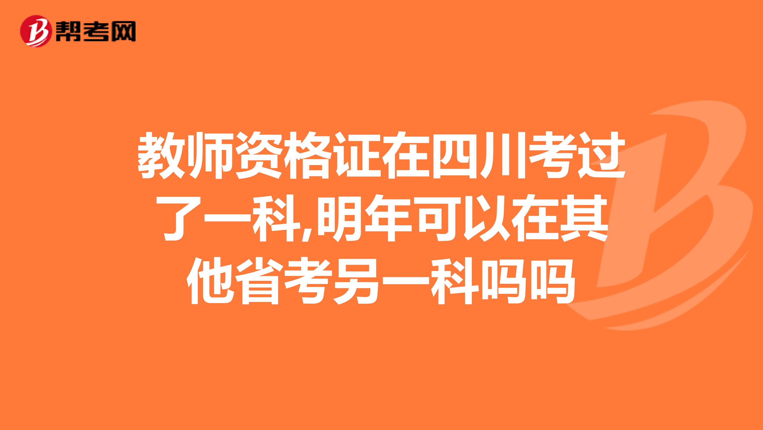 教师资格证在四川考过了一科,明年可以在其他省考另一科吗吗