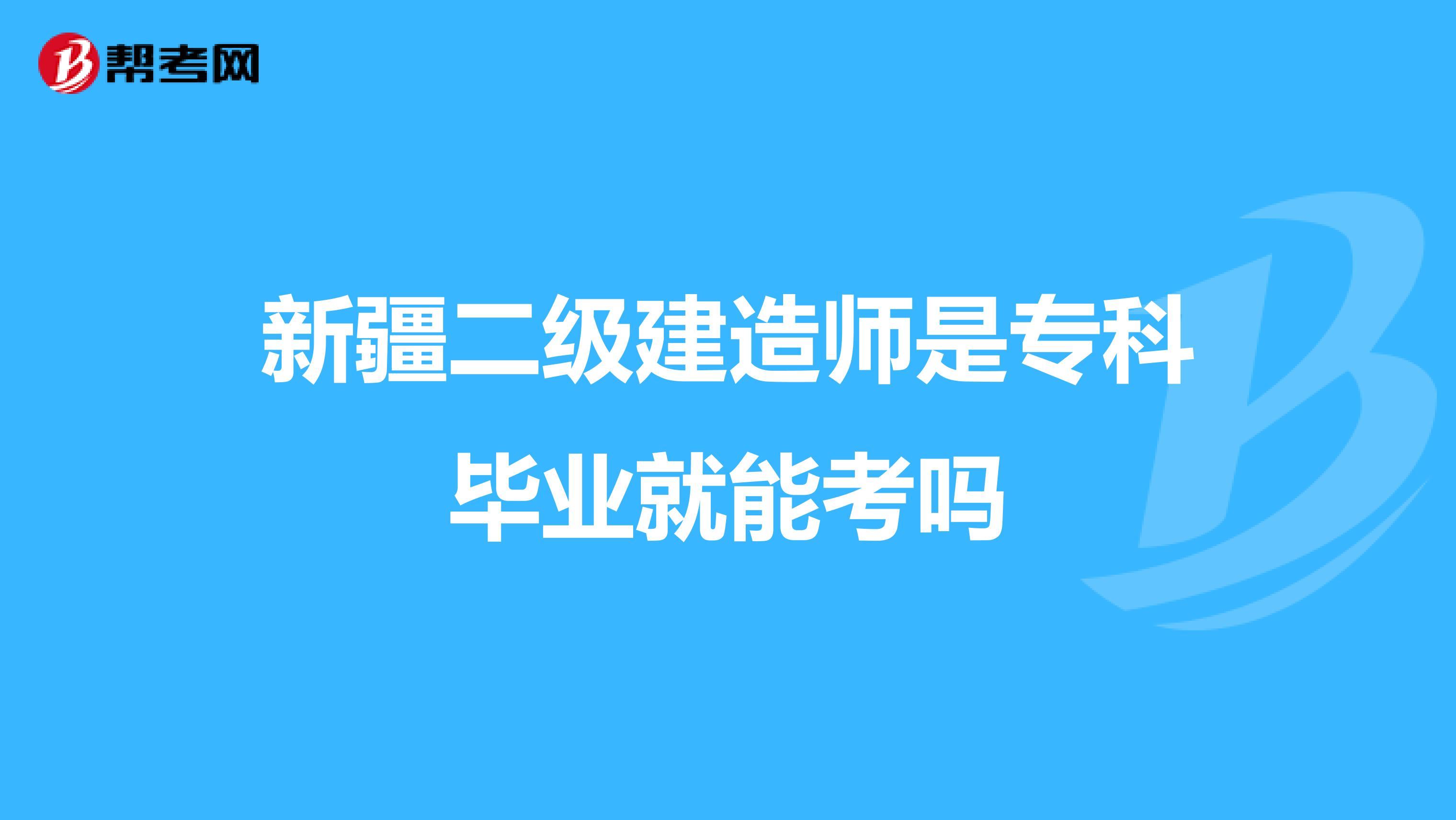 新疆二级建造师是专科毕业就能考吗