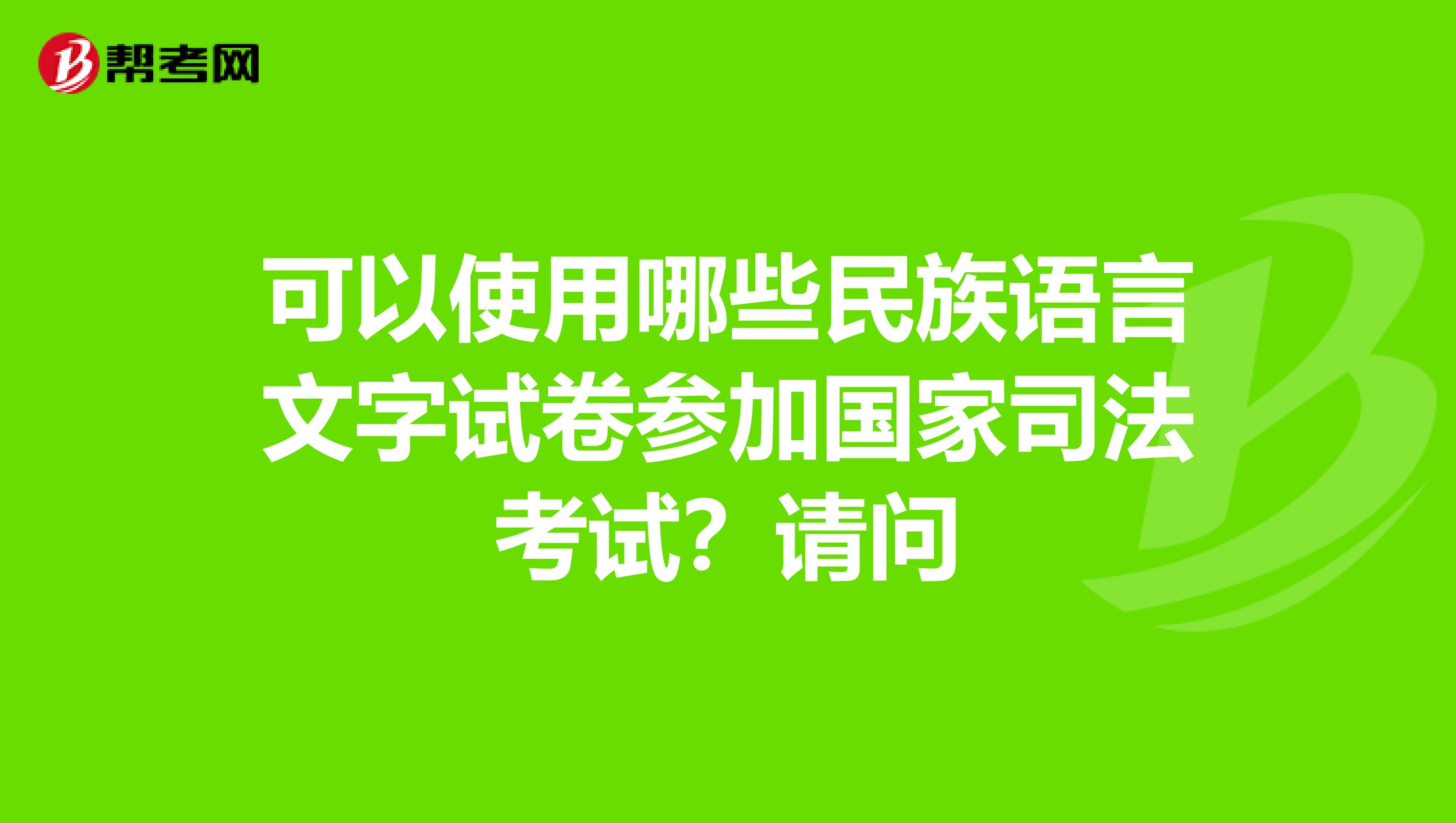 可以使用哪些民族语言文字试卷参加国家司法考试？请问